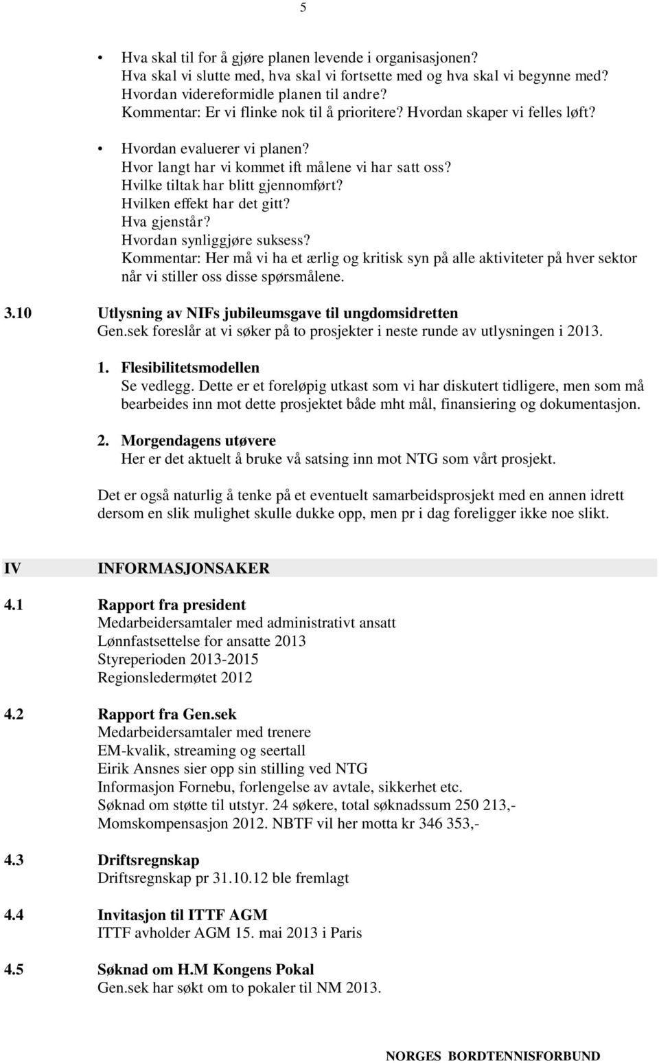 Hvilken effekt har det gitt? Hva gjenstår? Hvordan synliggjøre suksess? Kommentar: Her må vi ha et ærlig og kritisk syn på alle aktiviteter på hver sektor når vi stiller oss disse spørsmålene. 3.