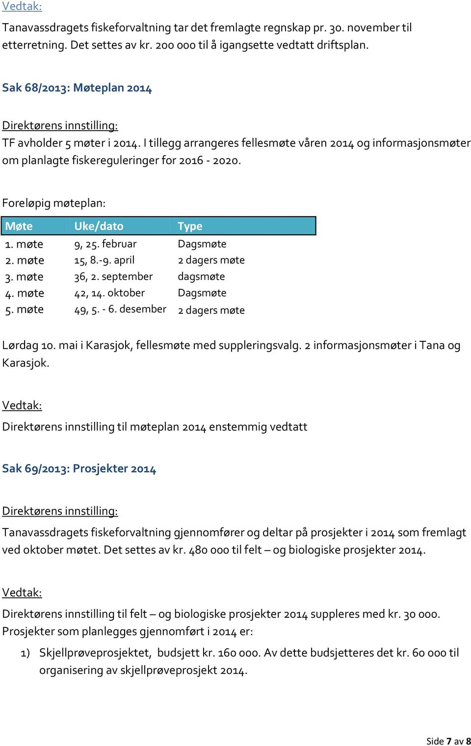 Foreløpig møteplan: Møte Uke/dato Type 1. møte 9, 25. februar Dagsmøte 2. møte 15, 8.-9. april 2 dagers møte 3. møte 36, 2. september dagsmøte 4. møte 42, 14. oktober Dagsmøte 5. møte 49, 5. - 6.