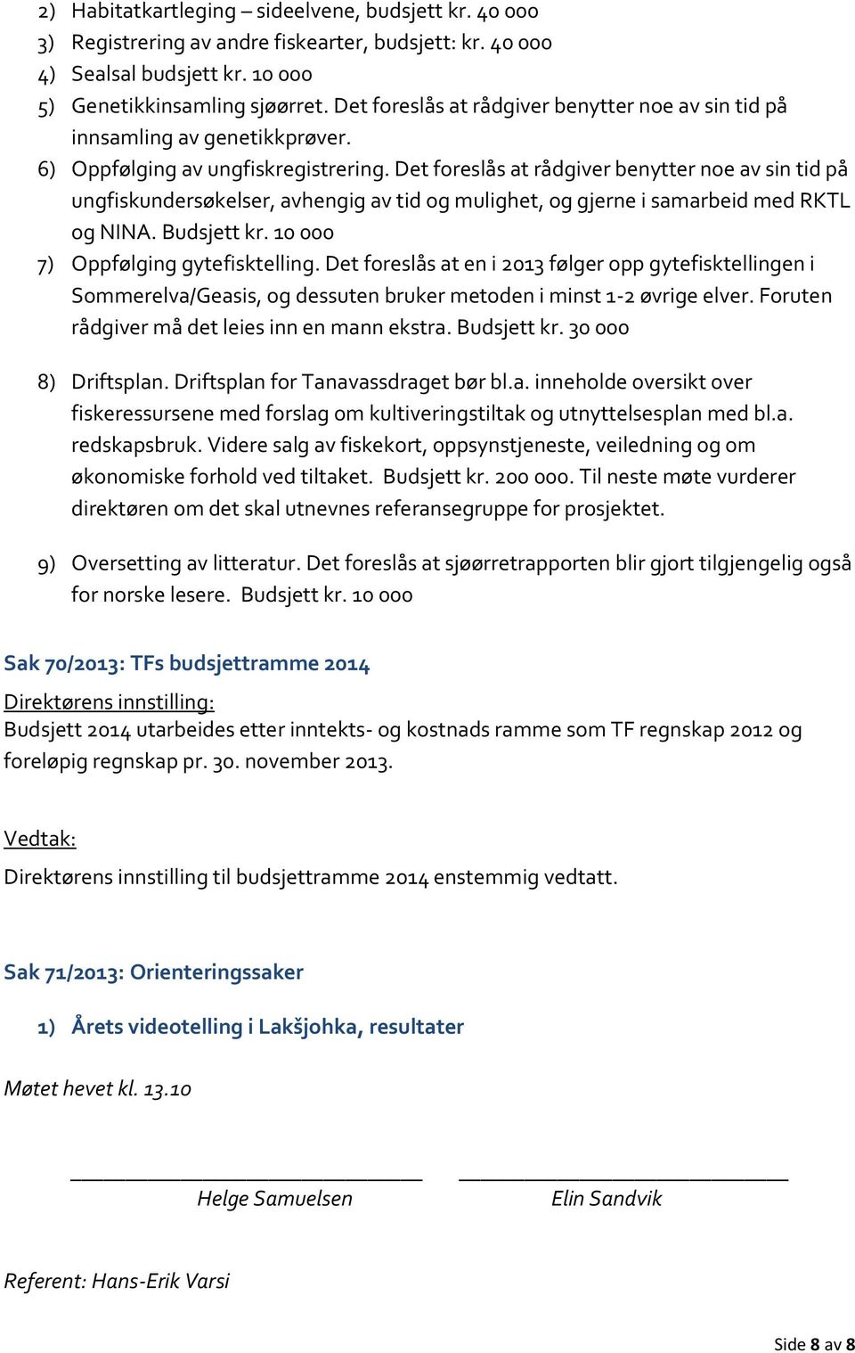 Det foreslås at rådgiver benytter noe av sin tid på ungfiskundersøkelser, avhengig av tid og mulighet, og gjerne i samarbeid med RKTL og NINA. Budsjett kr. 10 000 7) Oppfølging gytefisktelling.