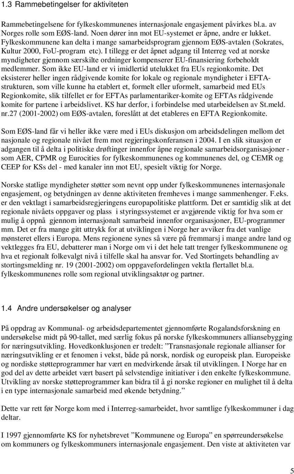 I tillegg er det åpnet adgang til Interreg ved at norske myndigheter gjennom særskilte ordninger kompenserer EU-finansiering forbeholdt medlemmer.