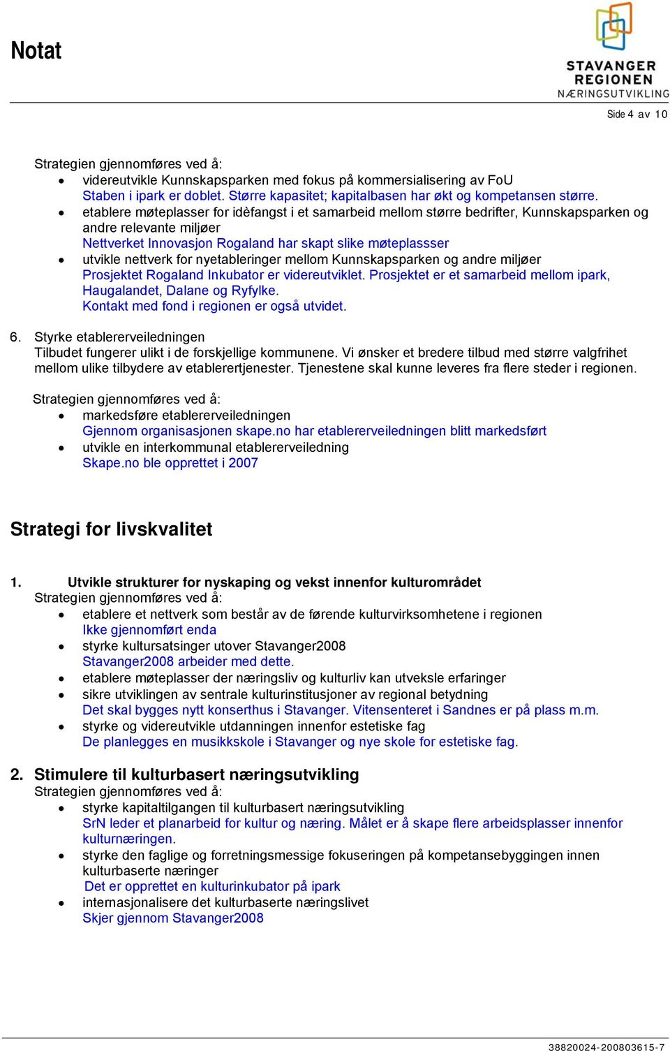 nyetableringer mellom Kunnskapsparken og andre miljøer Prosjektet Rogaland Inkubator er videreutviklet. Prosjektet er et samarbeid mellom ipark, Haugalandet, Dalane og Ryfylke.