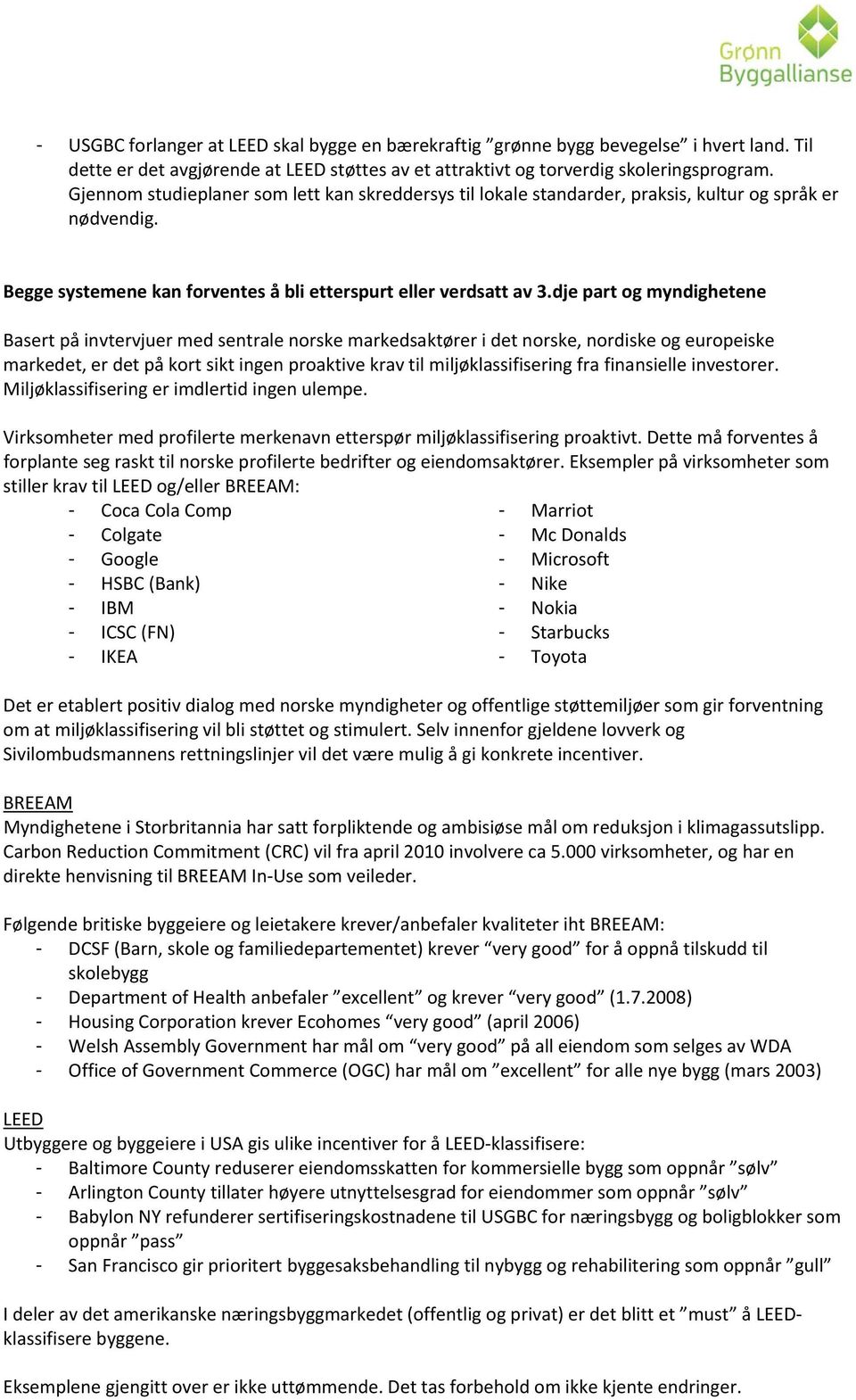 dje part og myndighetene Basert på invtervjuer med sentrale norske markedsaktører i det norske, nordiske og europeiske markedet, er det på kort sikt ingen proaktive krav til miljøklassifisering fra