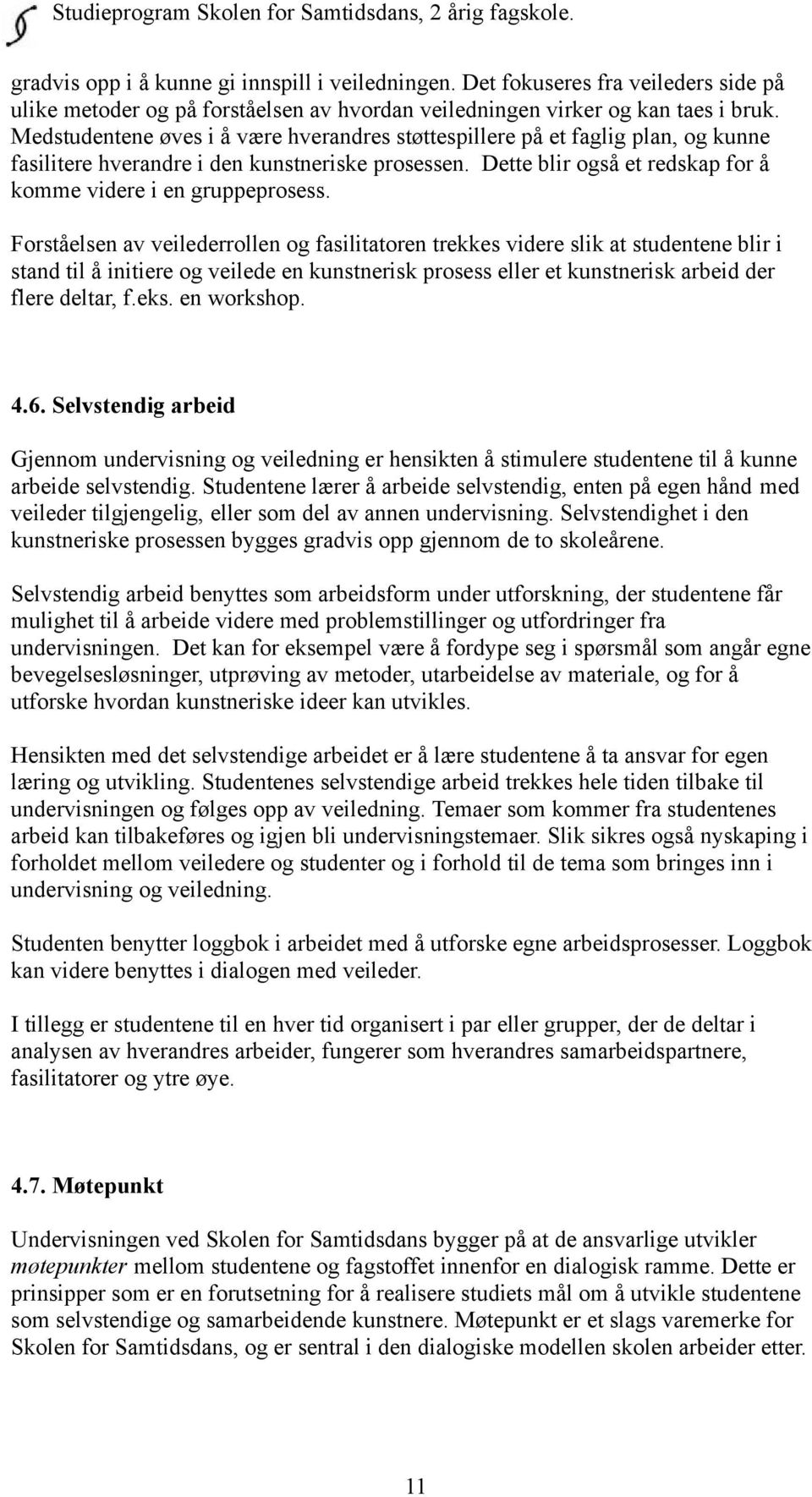 Forståelsen av veilederrollen og fasilitatoren trekkes videre slik at studentene blir i stand til å initiere og veilede en kunstnerisk prosess eller et kunstnerisk arbeid der flere deltar, f.eks.