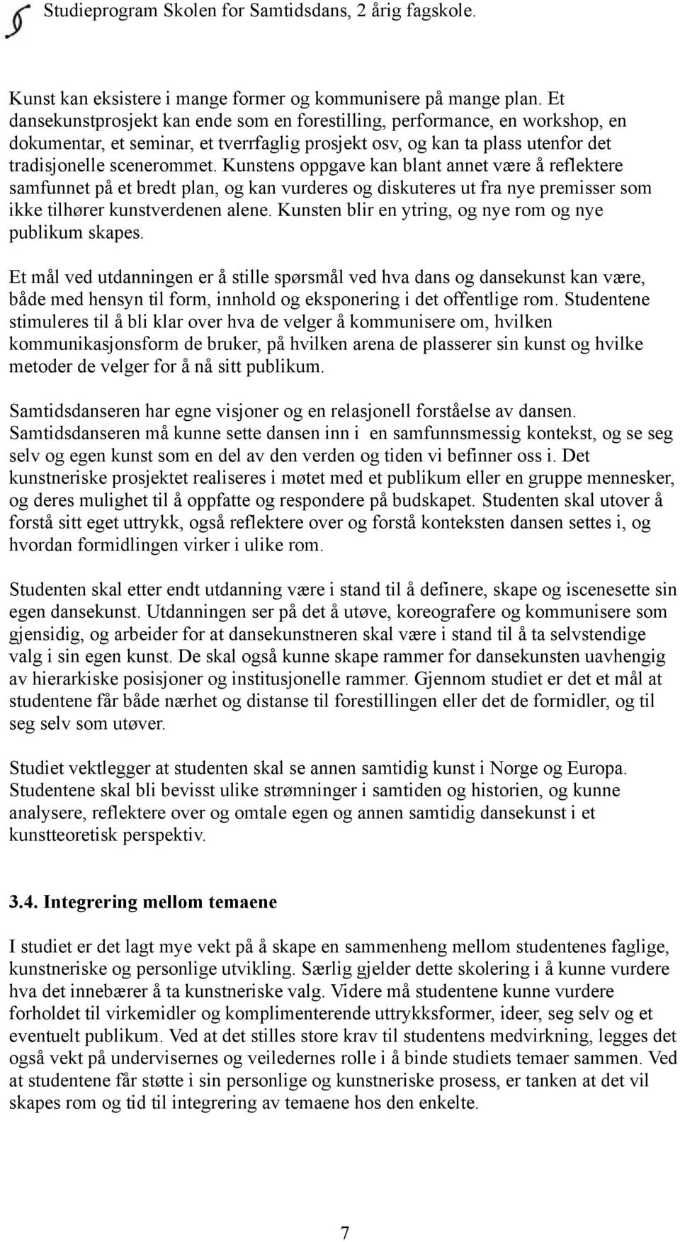 Kunstens oppgave kan blant annet være å reflektere samfunnet på et bredt plan, og kan vurderes og diskuteres ut fra nye premisser som ikke tilhører kunstverdenen alene.