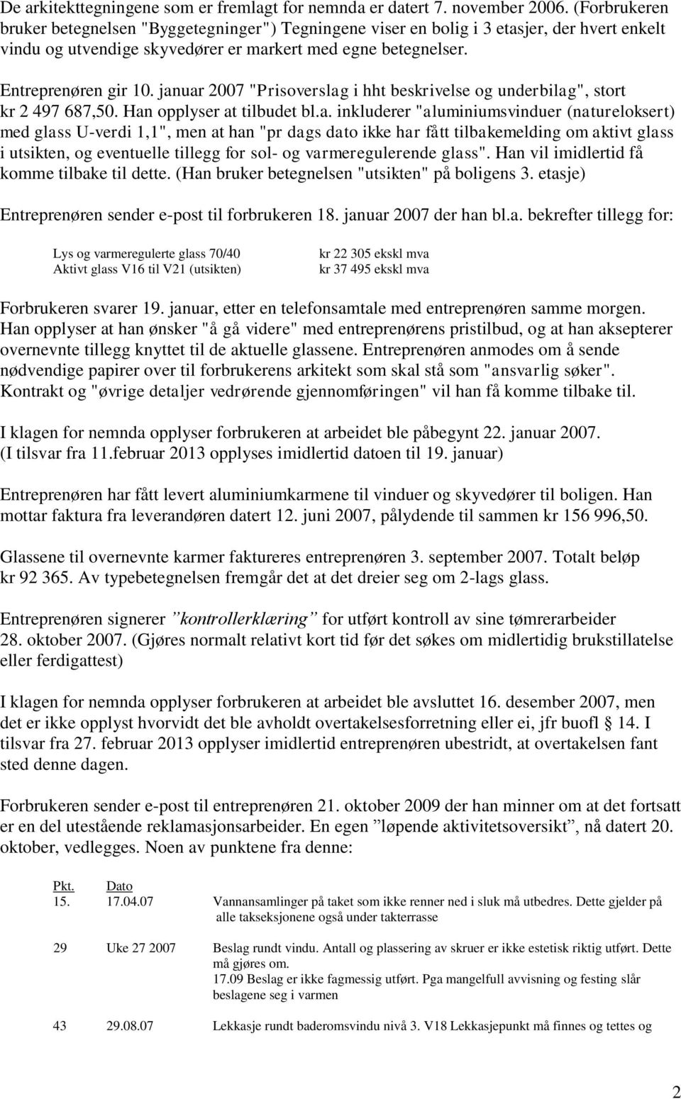 januar 2007 "Prisoverslag i hht beskrivelse og underbilag", stort kr 2 497 687,50. Han opplyser at tilbudet bl.a. inkluderer "aluminiumsvinduer (natureloksert) med glass U-verdi 1,1", men at han "pr