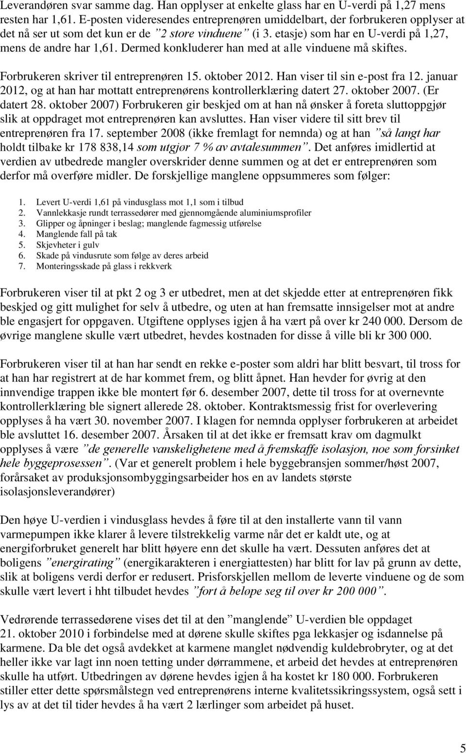 Dermed konkluderer han med at alle vinduene må skiftes. Forbrukeren skriver til entreprenøren 15. oktober 2012. Han viser til sin e-post fra 12.