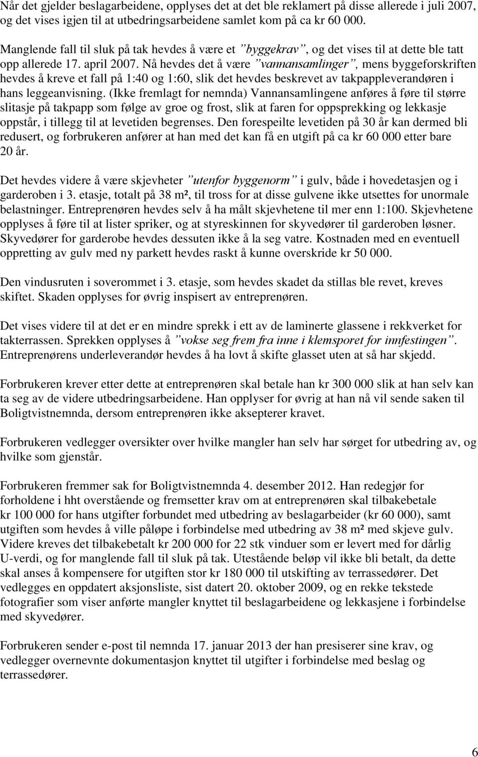 Nå hevdes det å være vannansamlinger, mens byggeforskriften hevdes å kreve et fall på 1:40 og 1:60, slik det hevdes beskrevet av takpappleverandøren i hans leggeanvisning.