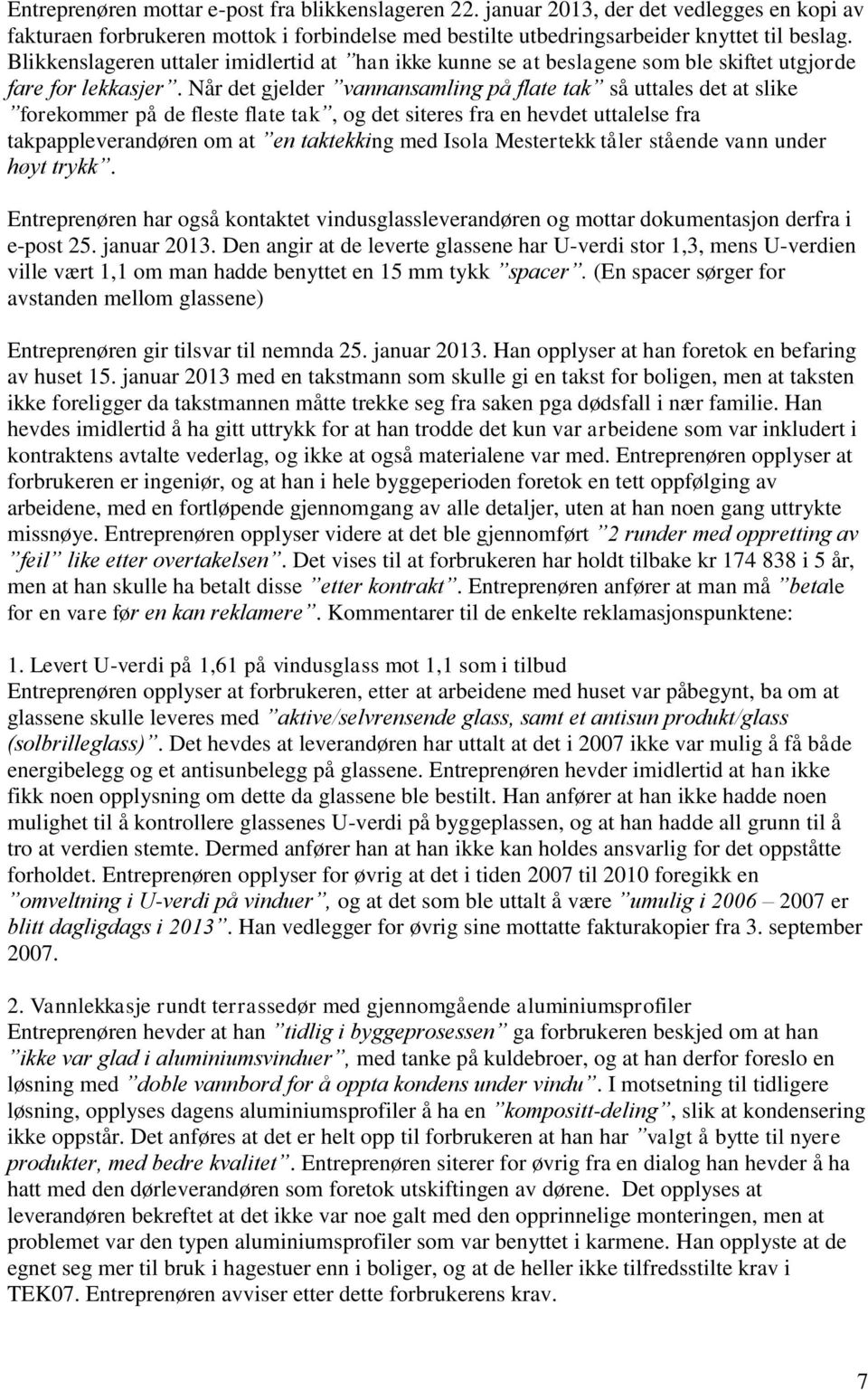 Når det gjelder vannansamling på flate tak så uttales det at slike forekommer på de fleste flate tak, og det siteres fra en hevdet uttalelse fra takpappleverandøren om at en taktekking med Isola