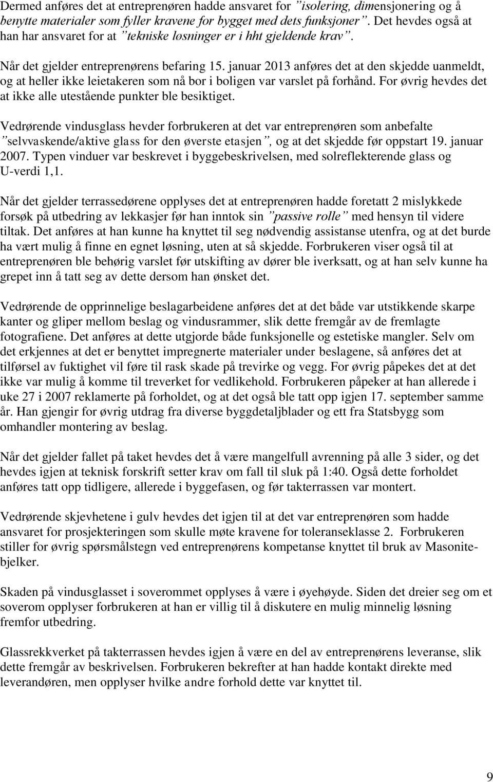 januar 2013 anføres det at den skjedde uanmeldt, og at heller ikke leietakeren som nå bor i boligen var varslet på forhånd. For øvrig hevdes det at ikke alle utestående punkter ble besiktiget.