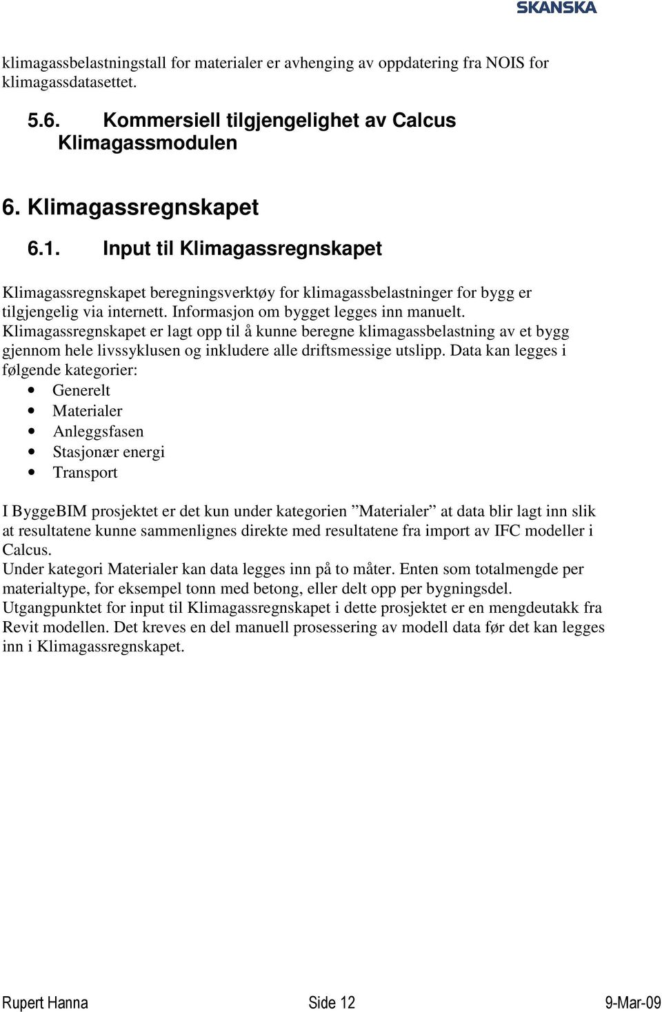 Klimagassregnskapet er lagt opp til å kunne beregne klimagassbelastning av et bygg gjennom hele livssyklusen og inkludere alle driftsmessige utslipp.