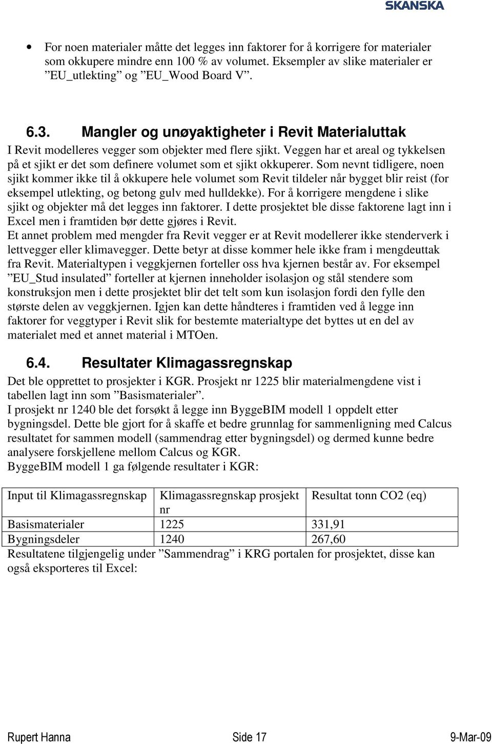 Som nevnt tidligere, noen sjikt kommer ikke til å okkupere hele volumet som Revit tildeler når bygget blir reist (for eksempel utlekting, og betong gulv med hulldekke).