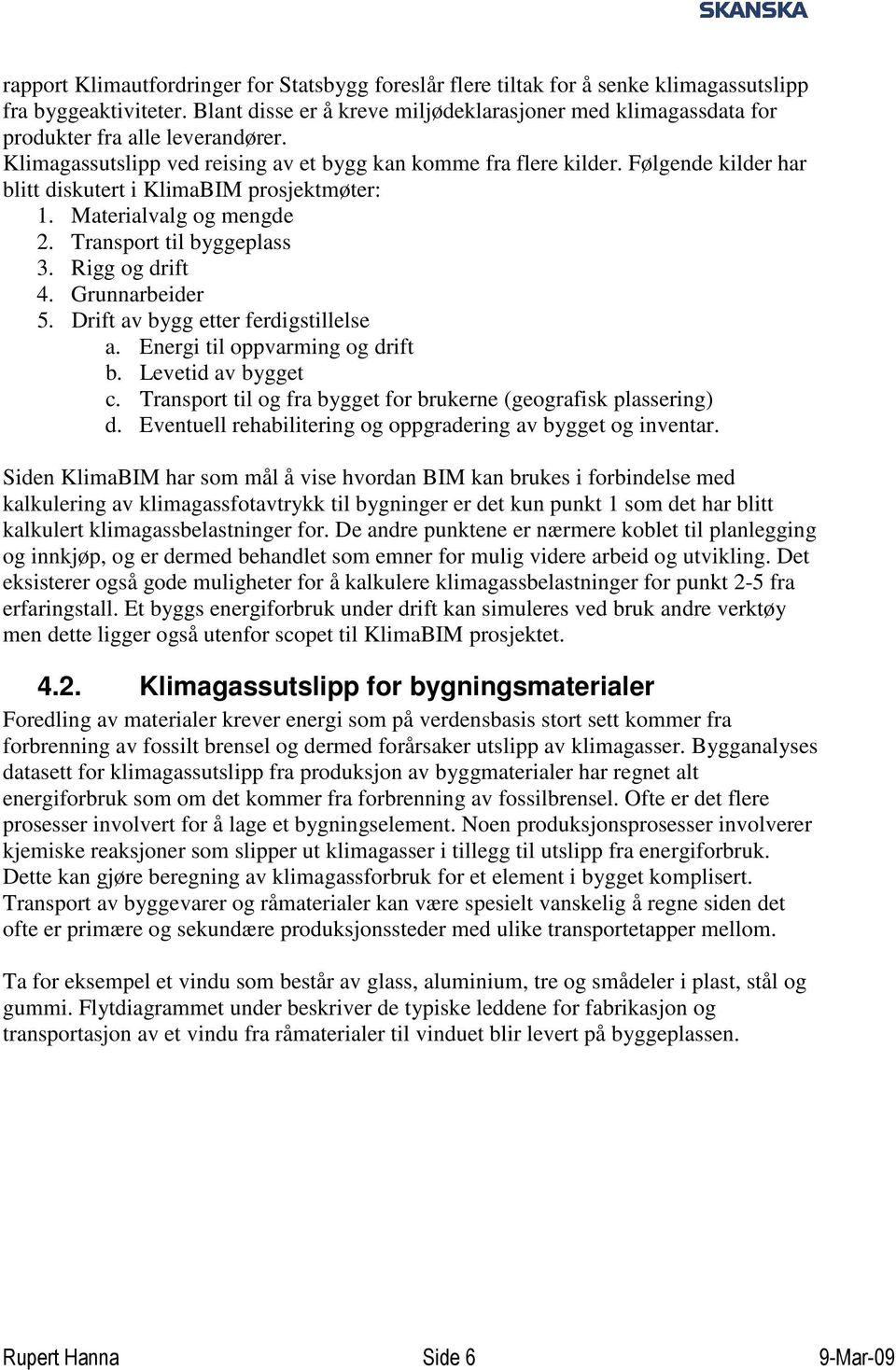 Følgende kilder har blitt diskutert i KlimaBIM prosjektmøter: 1. Materialvalg og mengde 2. Transport til byggeplass 3. Rigg og drift 4. Grunnarbeider 5. Drift av bygg etter ferdigstillelse a.