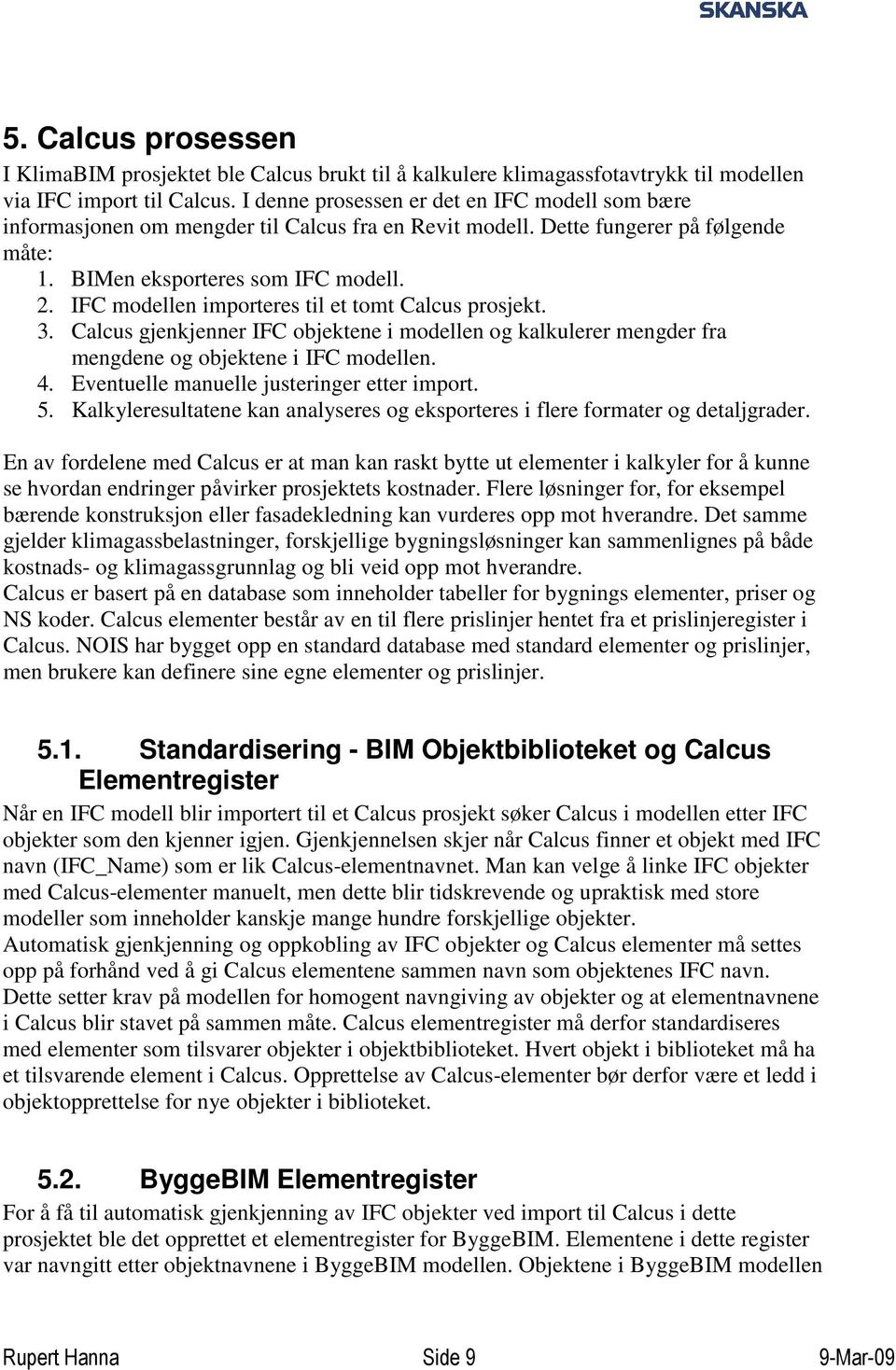 IFC modellen importeres til et tomt Calcus prosjekt. 3. Calcus gjenkjenner IFC objektene i modellen og kalkulerer mengder fra mengdene og objektene i IFC modellen. 4.