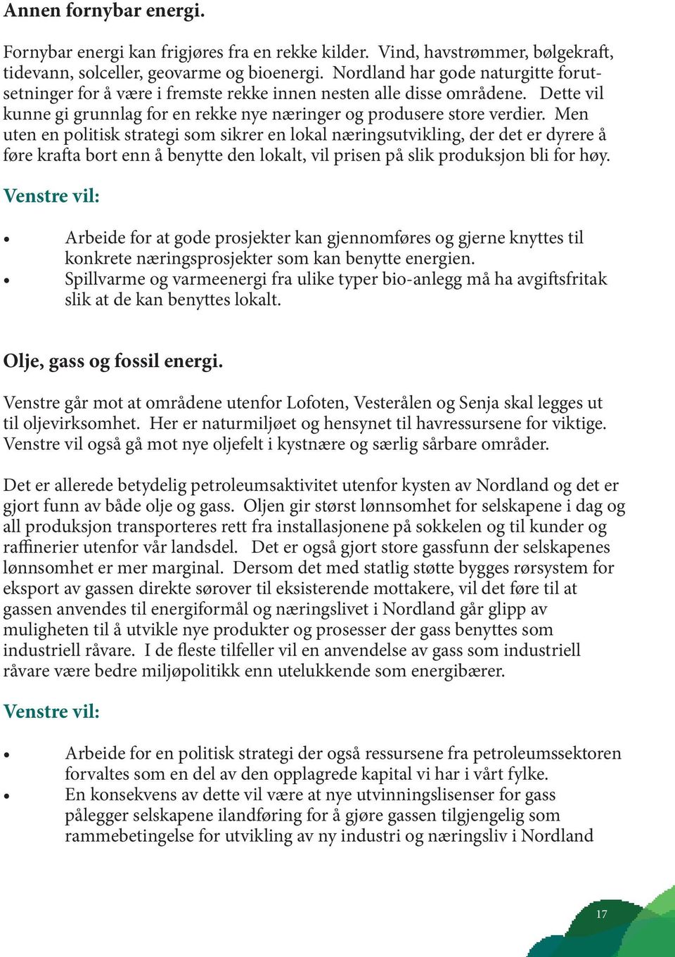 Men uten en politisk strategi som sikrer en lokal næringsutvikling, der det er dyrere å føre krafta bort enn å benytte den lokalt, vil prisen på slik produksjon bli for høy.