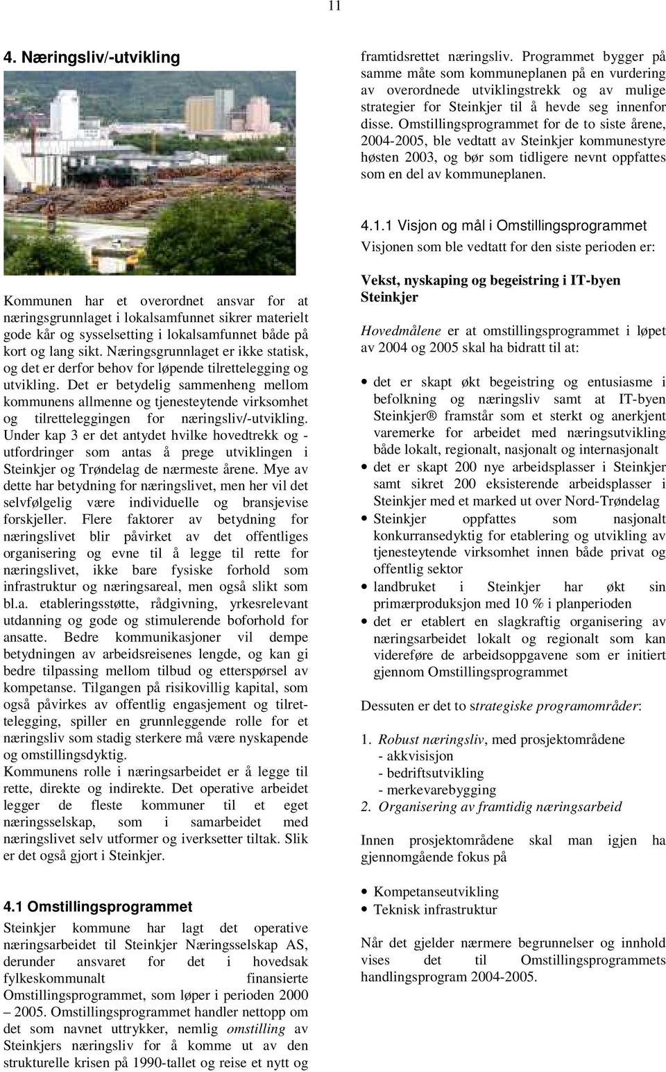 Omstillingsprogrammet for de to siste årene, 2004-2005, ble vedtatt av Steinkjer kommunestyre høsten 2003, og bør som tidligere nevnt oppfattes som en del av kommuneplanen. 4.1.