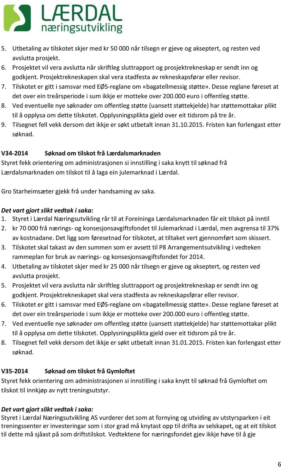 laga ein julemarknad i Lærdal. Gro Starheimsæter gjekk frå under handsaming av saka. 1. Styret i Lærdal Næringsutvikling rår til at Foreininga Lærdalsmarknaden får eit tilskot på inntil 2.