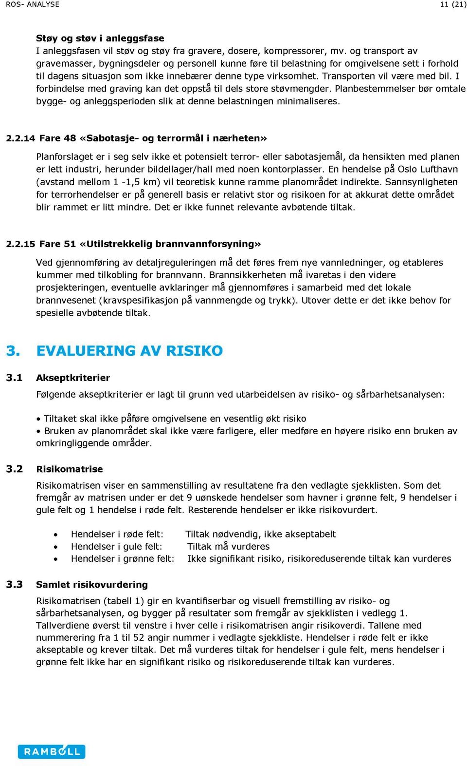 Transport en vil være med bil. I forbindelse med graving kan det oppstå til dels store støvmengder. Planbestemmelser bør omtale bygge - og anleggsperioden slik at denne belastningen minimaliseres. 2.