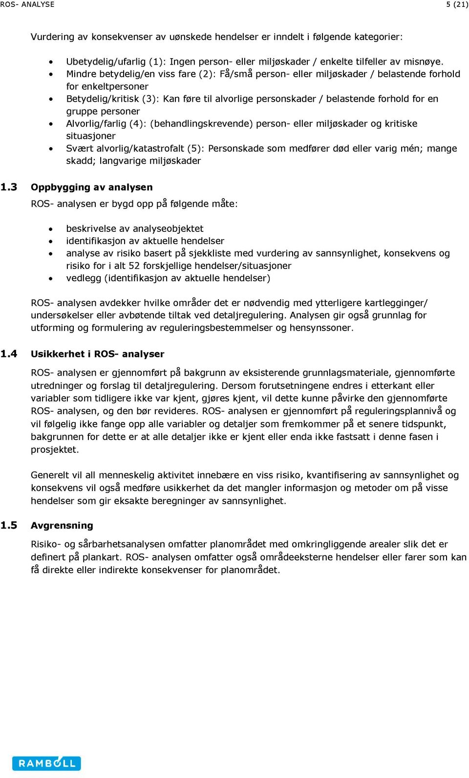 personer Alvorlig/ farlig (4): (behandlingskrevende) person - eller miljøskader og kritiske situasjoner Svært alvorlig/ katastrofalt (5): Personskade som medfører død eller varig m én; mange skadd;