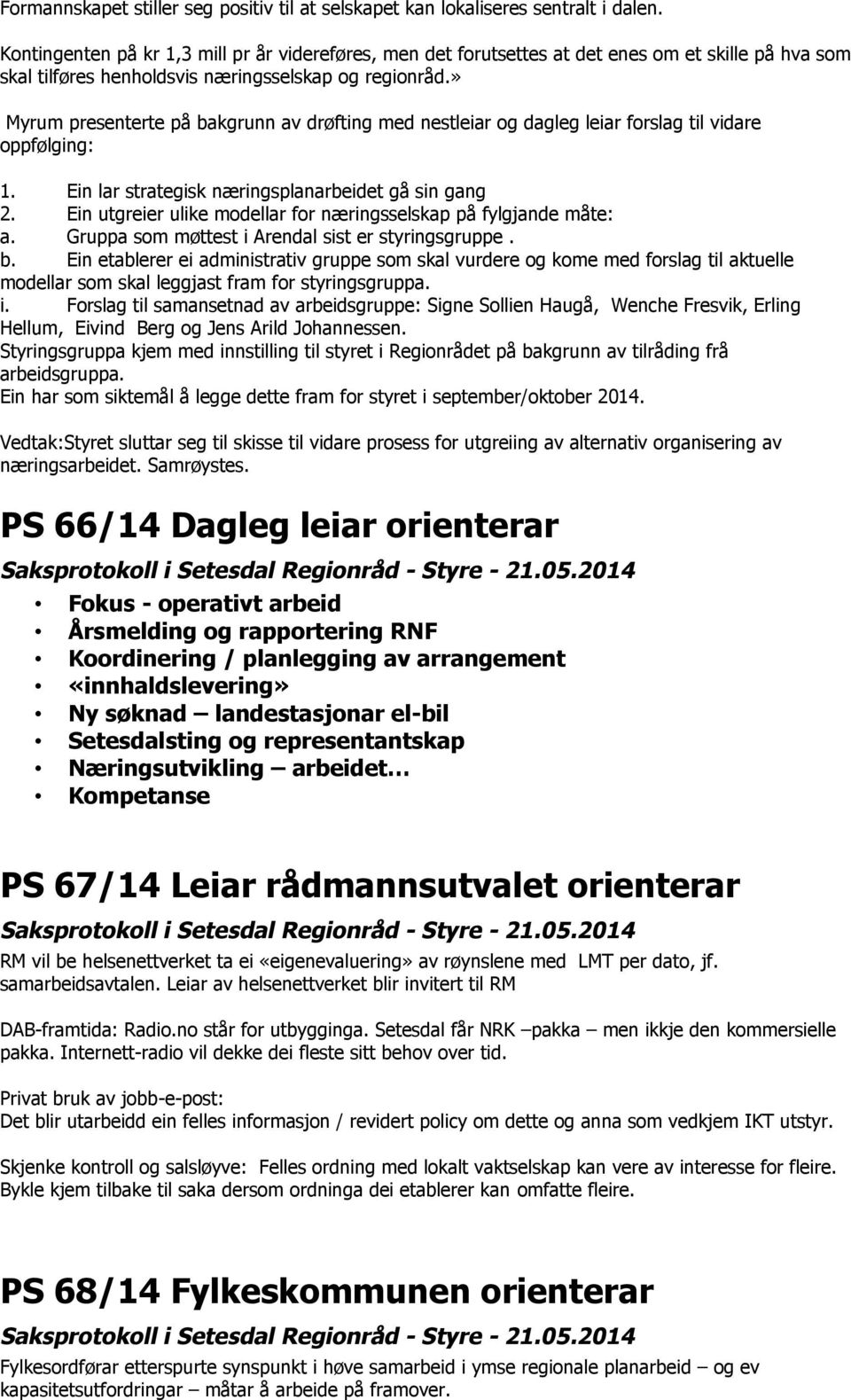 » Myrum presenterte på bakgrunn av drøfting med nestleiar og dagleg leiar forslag til vidare oppfølging: 1. Ein lar strategisk næringsplanarbeidet gå sin gang 2.