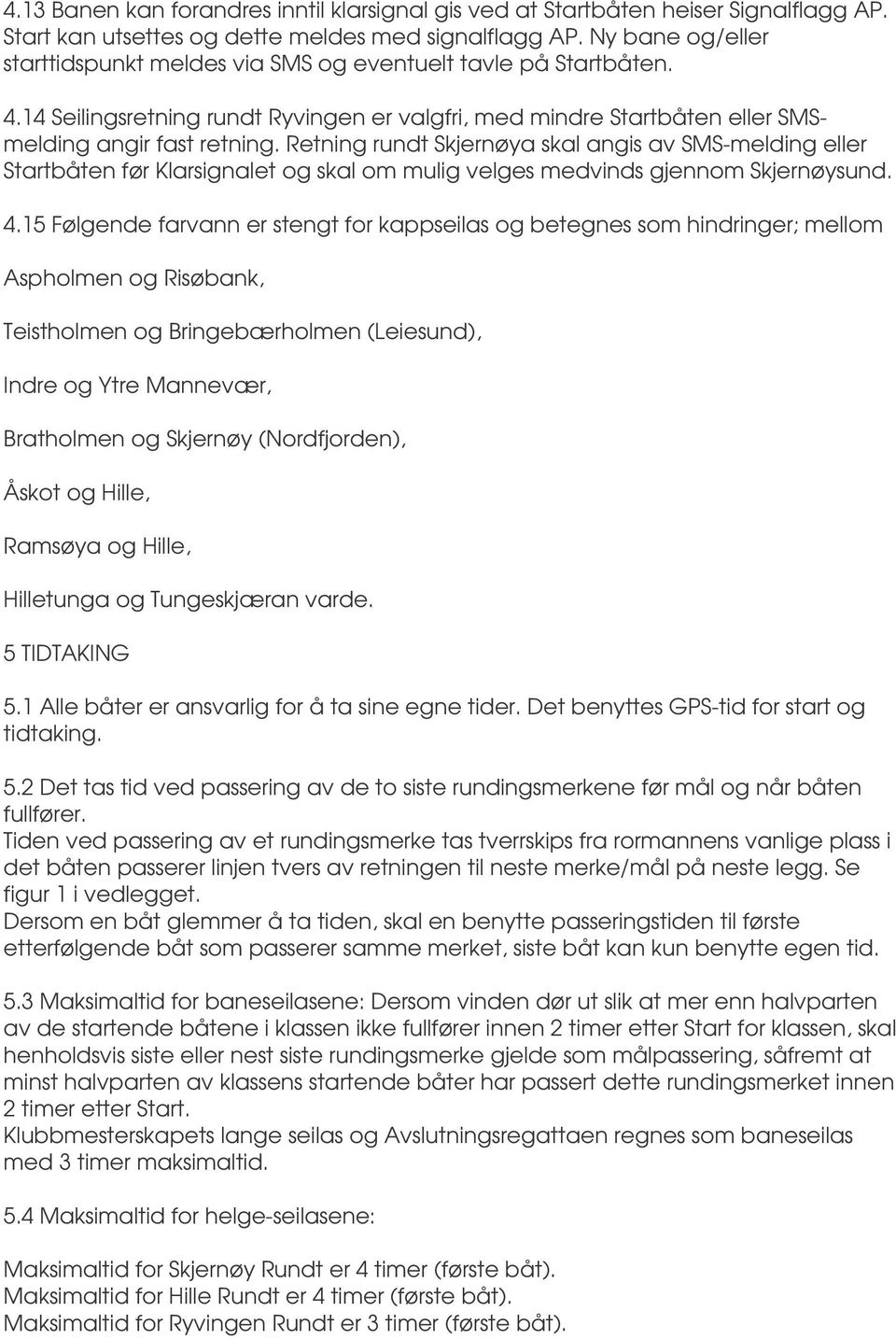 Retning rundt Skjernøya skal angis av SMS-melding eller Startbåten før Klarsignalet og skal om mulig velges medvinds gjennom Skjernøysund. 4.