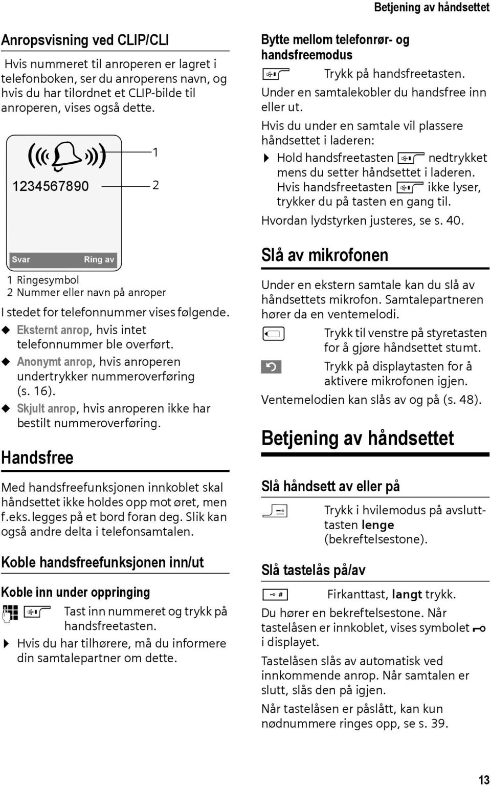 u Anonymt anrop, hvis anroperen undertrykker nummeroverføring (s. 16). u Skjult anrop, hvis anroperen ikke har bestilt nummeroverføring.