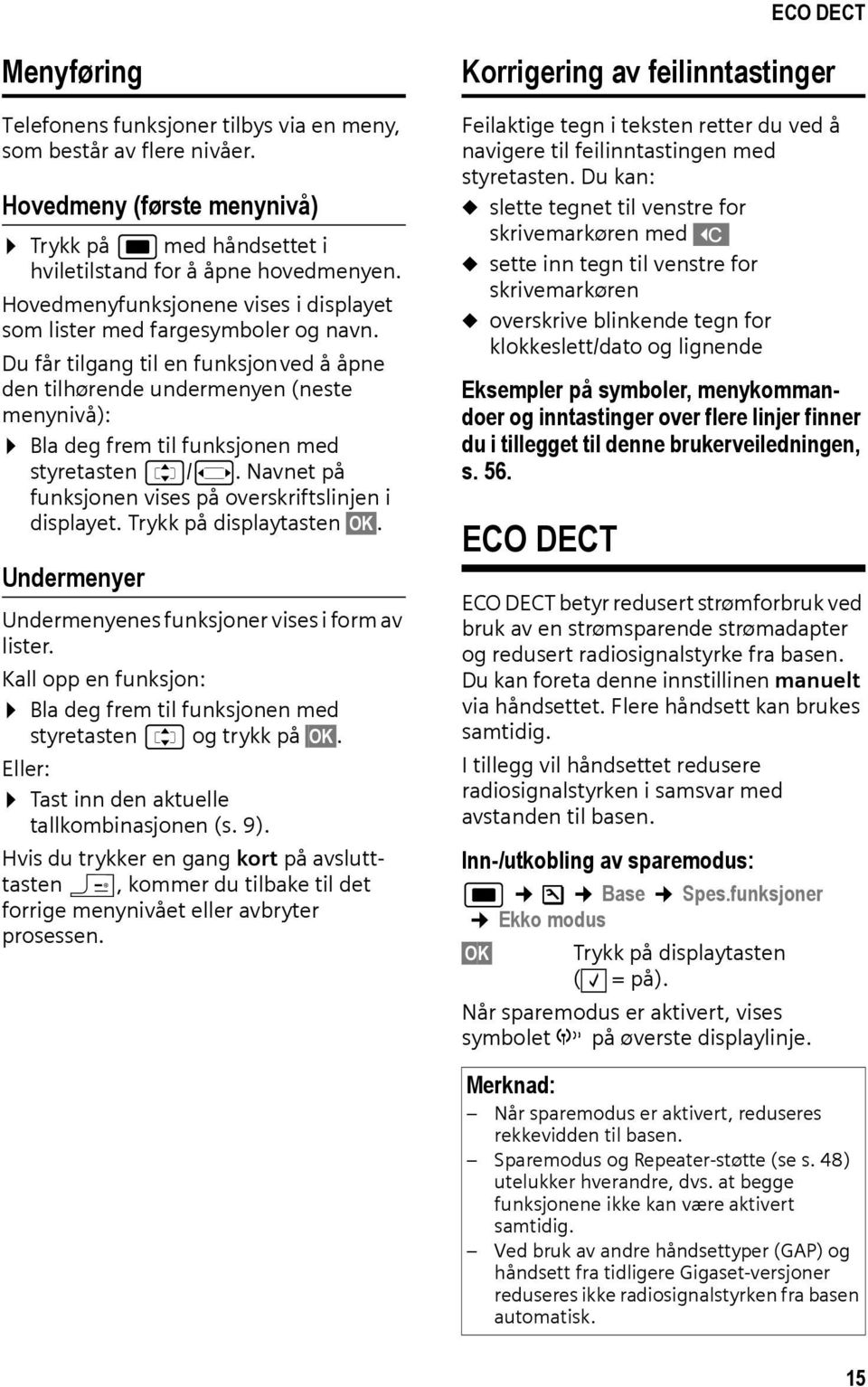 Du får tilgang til en funksjonved å åpne den tilhørende undermenyen (neste menynivå): Bla deg frem til funksjonen med styretasten q/r. Navnet på funksjonen vises på overskriftslinjen i displayet.