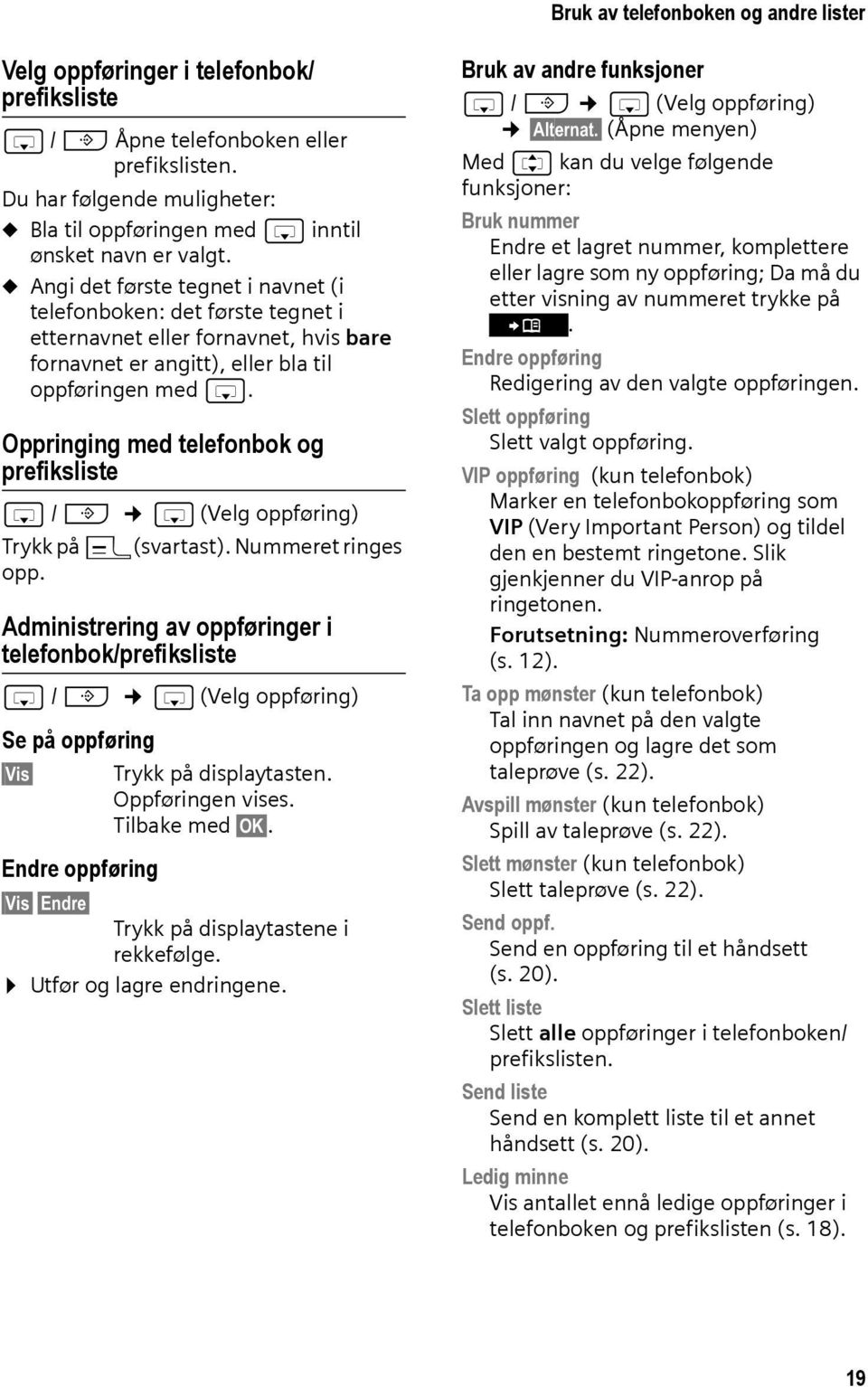 u Angi det første tegnet i navnet (i telefonboken: det første tegnet i etternavnet eller fornavnet, hvis bare fornavnet er angitt), eller bla til oppføringen med s.