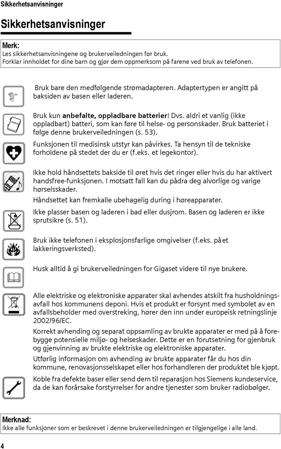 aldri et vanlig (ikke oppladbart) batteri, som kan føre til helse- og personskader. Bruk batteriet i følge denne brukerveiledningen (s. 53). Funksjonen til medisinsk utstyr kan påvirkes.