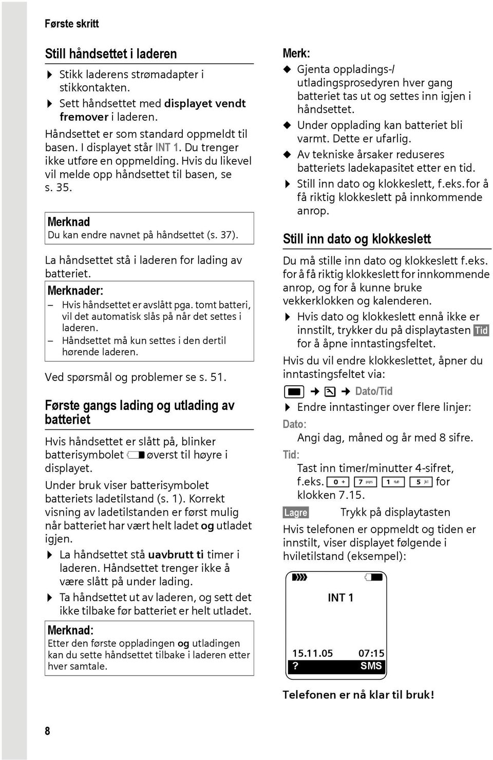 La håndsettet stå i laderen for lading av batteriet. Merknader: Hvis håndsettet er avslått pga. tomt batteri, vil det automatisk slås på når det settes i laderen.