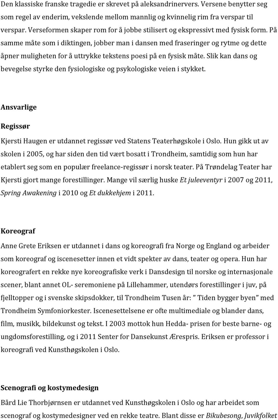 På samme måte som i diktingen, jobber man i dansen med fraseringer og rytme og dette åpner muligheten for å uttrykke tekstens poesi på en fysisk måte.