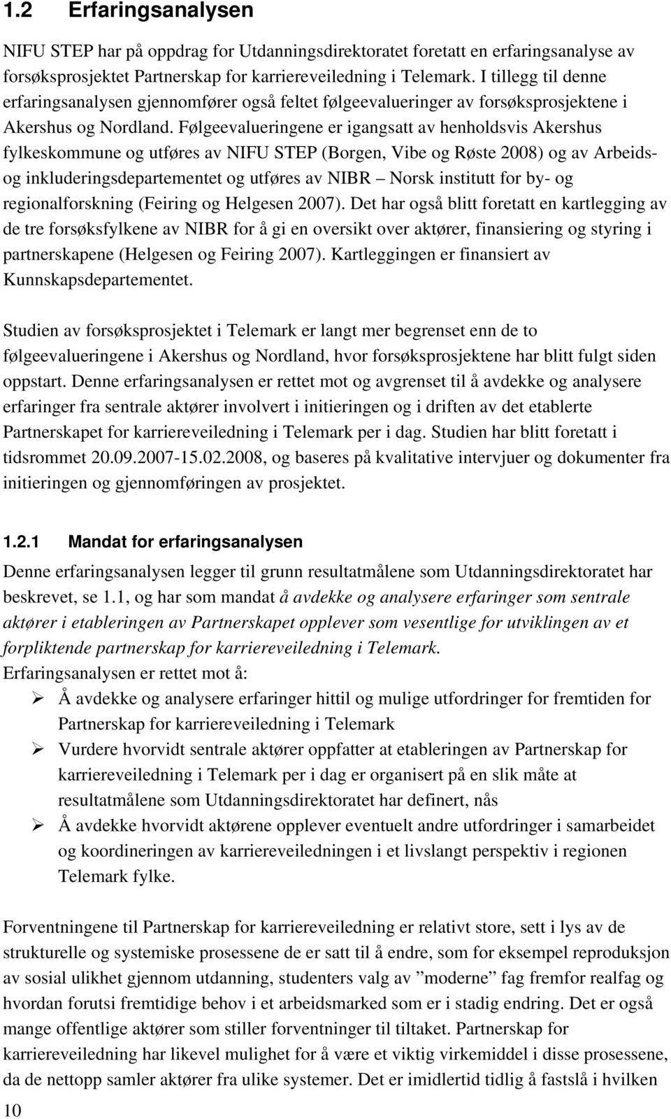 Følgeevalueringene er igangsatt av henholdsvis Akershus fylkeskommune og utføres av NIFU STEP (Borgen, Vibe og Røste 2008) og av Arbeidsog inkluderingsdepartementet og utføres av NIBR Norsk institutt
