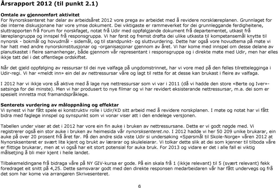 Dei viktigaste er rammeverket for dei grunnleggande ferdigheitene, sluttrapporten frå Forum for norskfaget, notat frå Udir med oppfølgjande dokument frå departementet, utkast frå læreplangruppa og