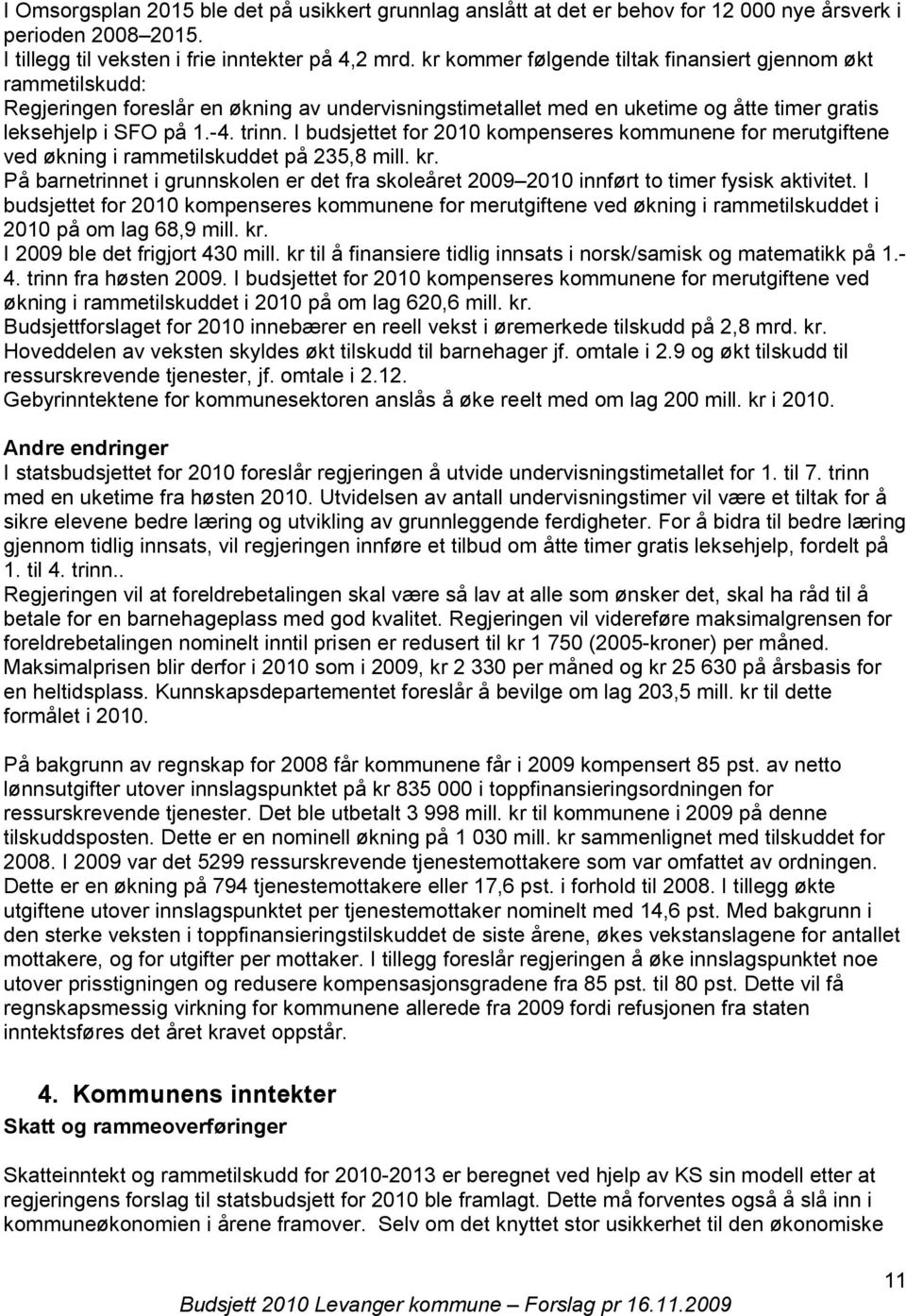 I budsjettet for kompenseres kommunene for merutgiftene ved økning i rammetilskuddet på 235,8 mill. kr. På barnetrinnet i grunnskolen er det fra skoleåret 2009 innført to timer fysisk aktivitet.