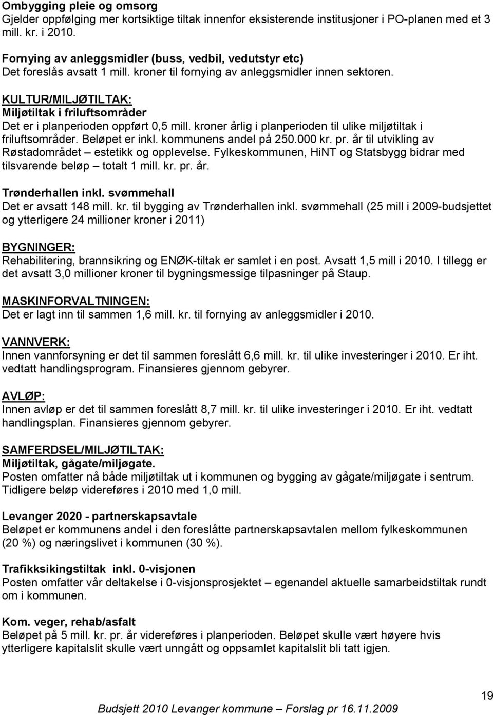 kroner årlig i planperioden til ulike miljøtiltak i friluftsområder. Beløpet er inkl. kommunens andel på 250.000 kr. pr. år til utvikling av Røstadområdet estetikk og opplevelse.