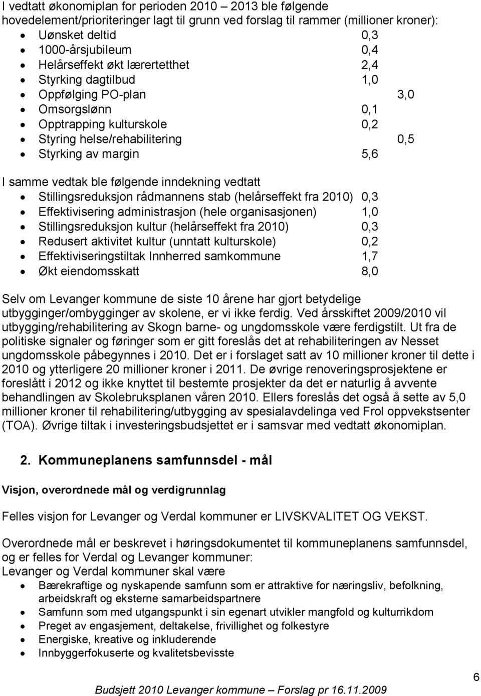 inndekning vedtatt Stillingsreduksjon rådmannens stab (helårseffekt fra ) 0,3 Effektivisering administrasjon (hele organisasjonen) 1,0 Stillingsreduksjon kultur (helårseffekt fra ) 0,3 Redusert