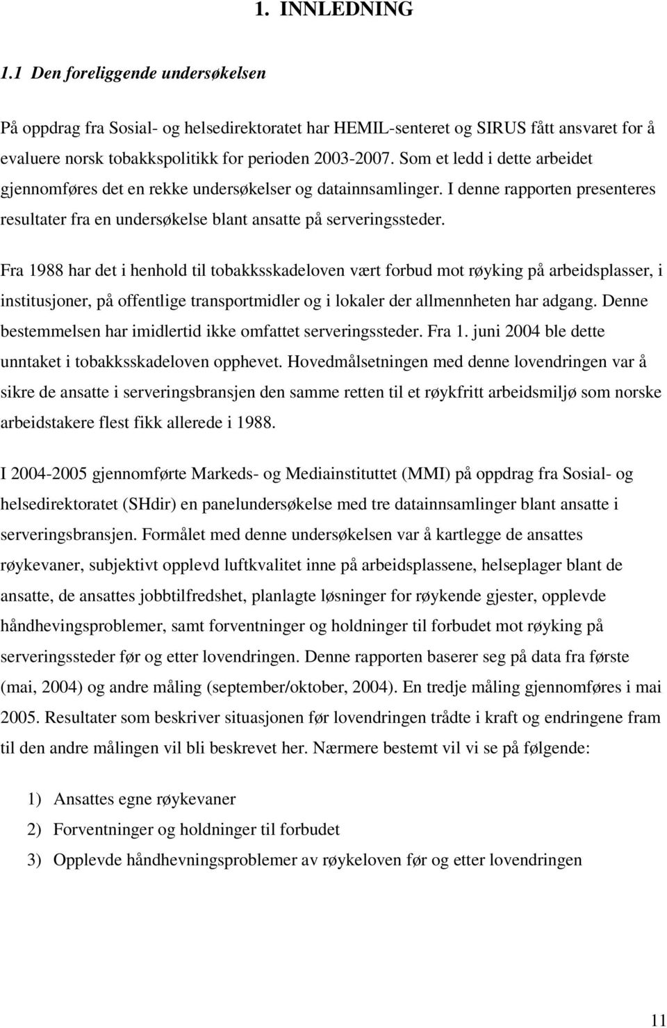 Fra 1988 har det i henhold til tobakksskadeloven vært forbud mot røyking på arbeidsplasser, i institusjoner, på offentlige transportmidler og i lokaler der allmennheten har adgang.