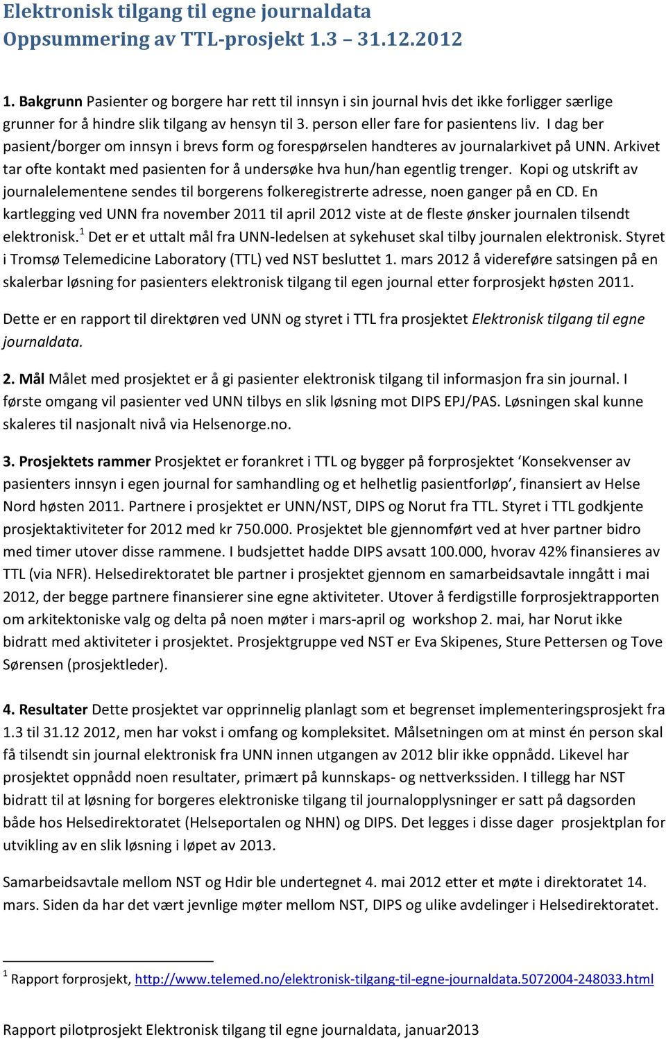 I dag ber pasient/borger om innsyn i brevs form og forespørselen handteres av journalarkivet på UNN. Arkivet tar ofte kontakt med pasienten for å undersøke hva hun/han egentlig trenger.