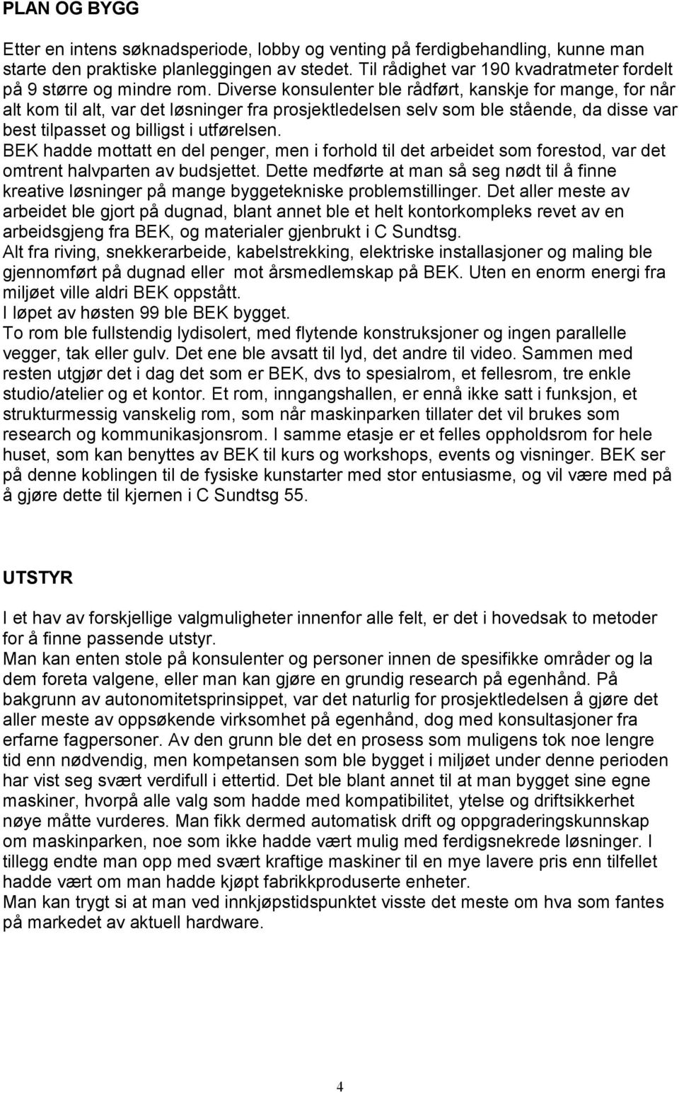 Diverse konsulenter ble rådført, kanskje for mange, for når alt kom til alt, var det løsninger fra prosjektledelsen selv som ble stående, da disse var best tilpasset og billigst i utførelsen.