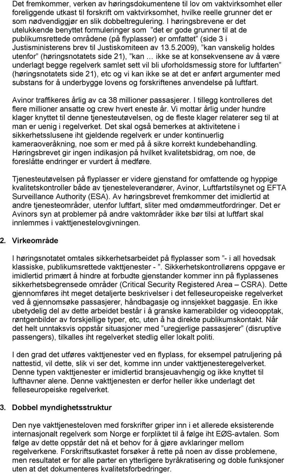 I høringsbrevene er det utelukkende benyttet formuleringer som det er gode grunner til at de publikumsrettede områdene (på flyplasser) er omfattet (side 3 i Justisministerens brev til Justiskomiteen