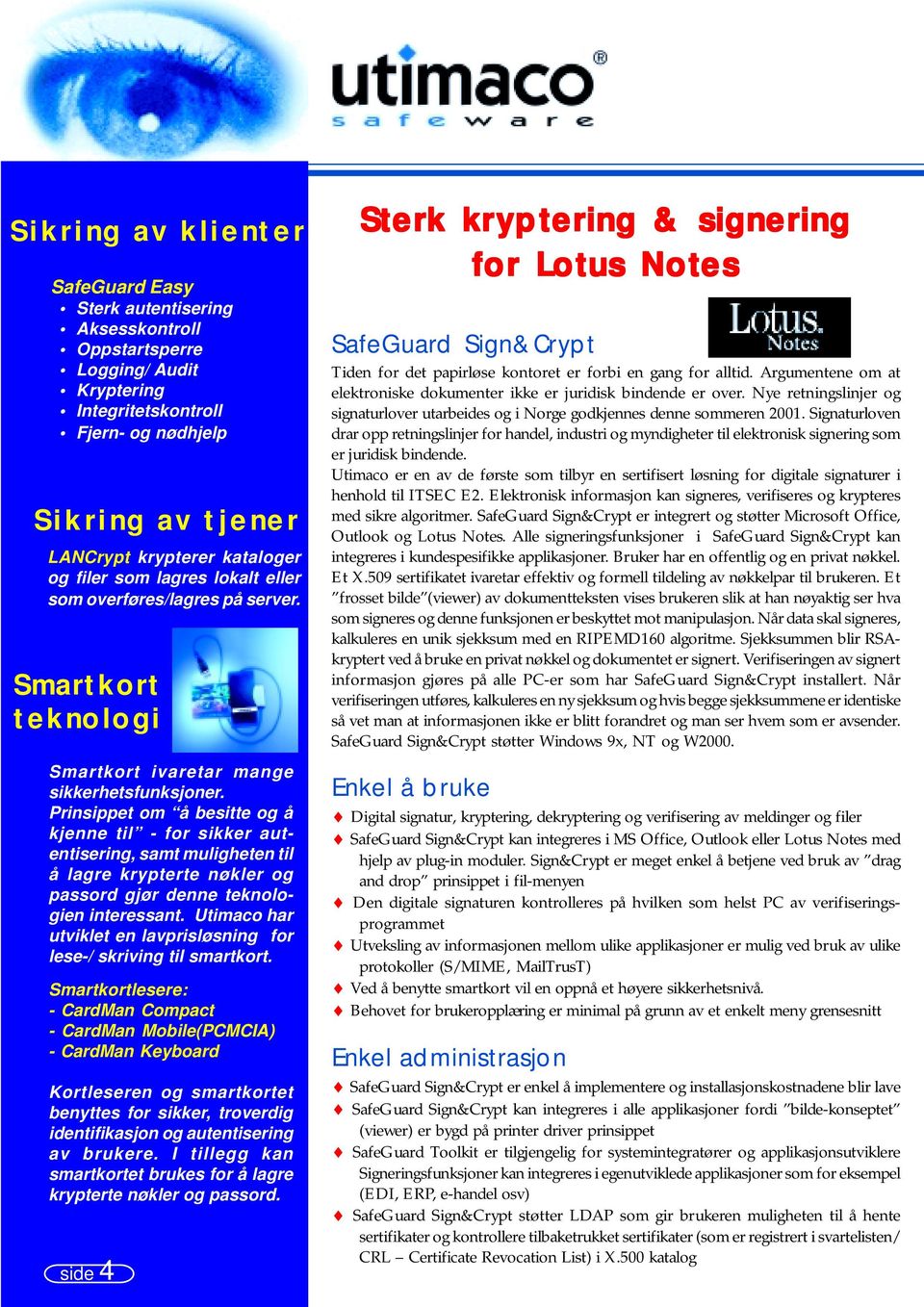 Prinsippet om å besitte og å kjenne til - for sikker autentisering, samt muligheten til å lagre krypterte nøkler og passord gjør denne teknologien interessant.