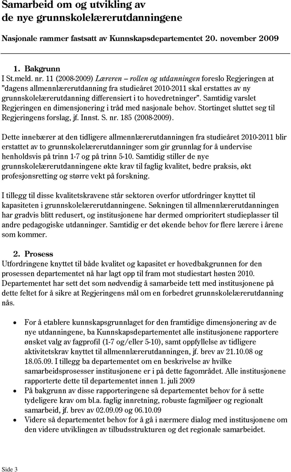 hovedretninger. Samtidig varslet Regjeringen en dimensjonering i tråd med nasjonale behov. Stortinget sluttet seg til Regjeringens forslag, jf. Innst. S. nr. 185 (2008-2009).