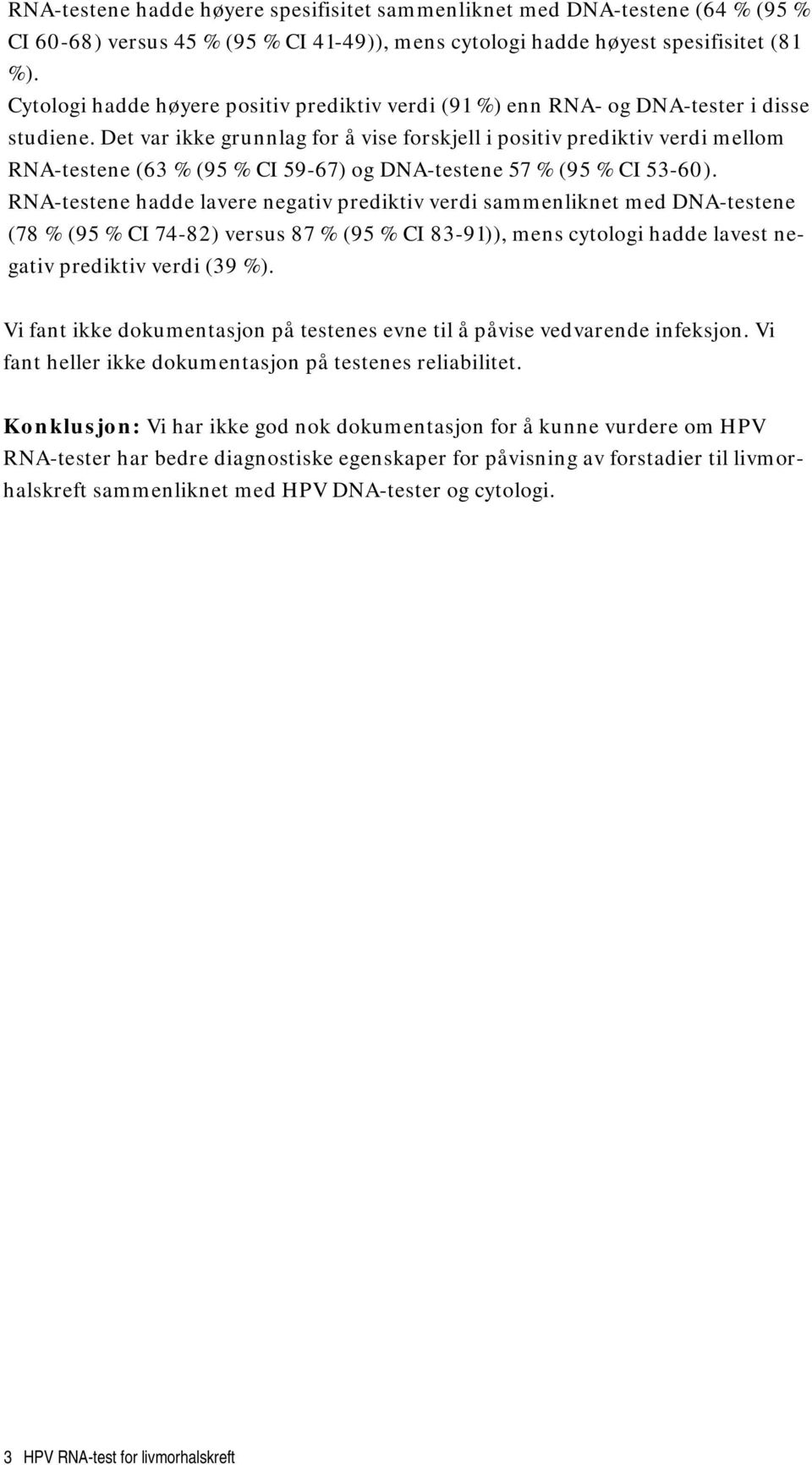 Det var ikke grunnlag for å vise forskjell i positiv prediktiv verdi mellom RNA-testene (63 % (95 % CI 59-67) og DNA-testene 57 % (95 % CI 53-60).