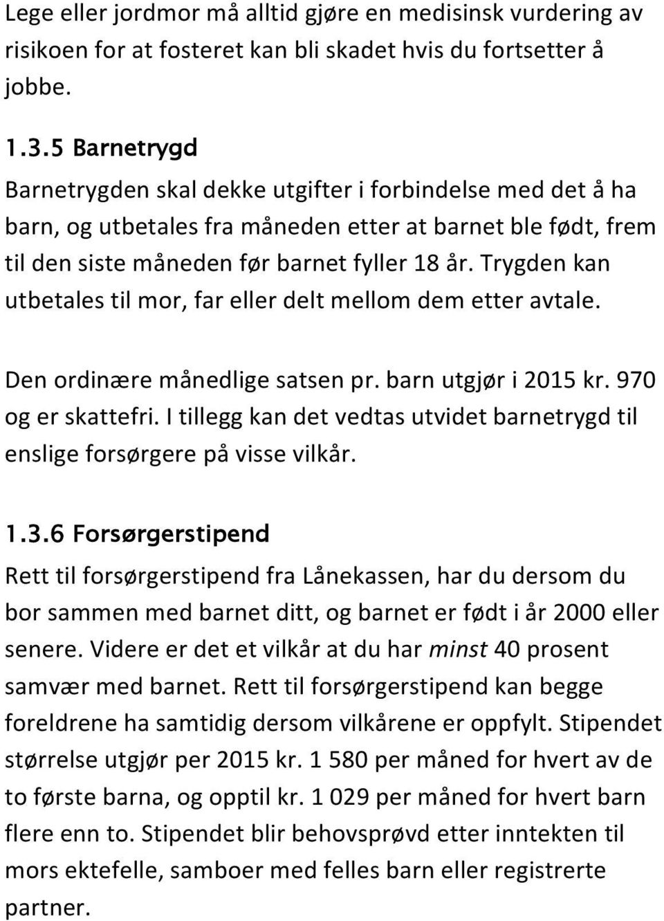 Trygden kan utbetales til mor, far eller delt mellom dem etter avtale. Den ordinære månedlige satsen pr. barn utgjør i 2015 kr. 970 og er skattefri.