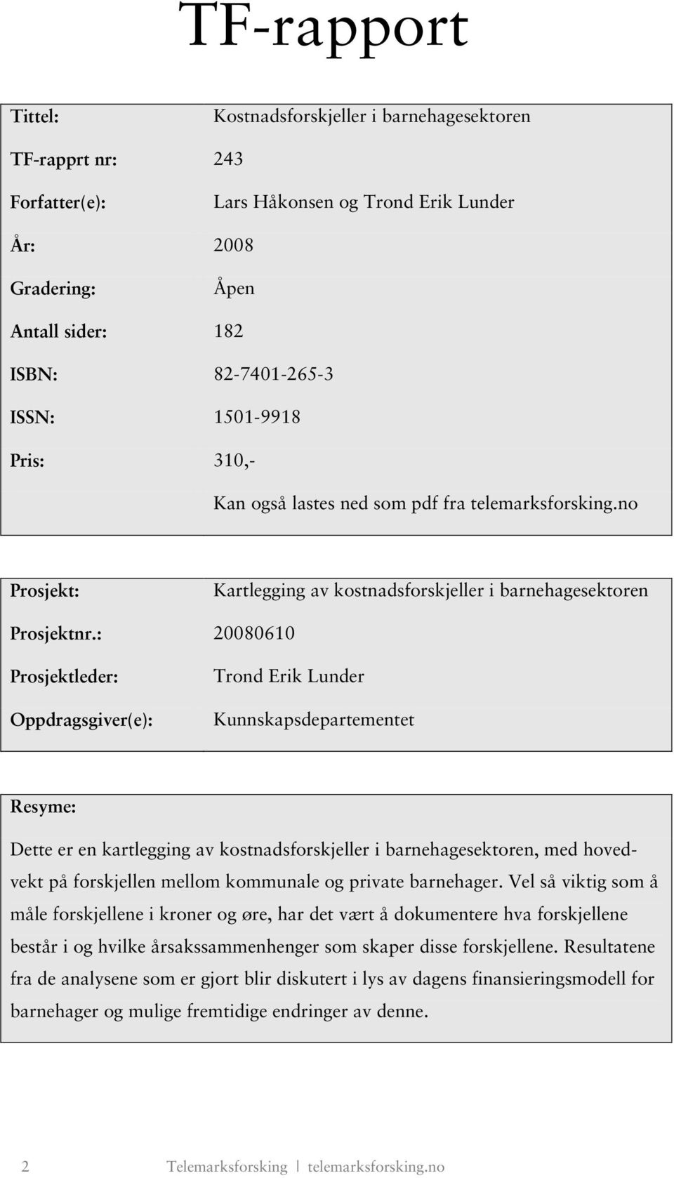 : 20080610 Prosjektleder: Oppdragsgiver(e): Trond Erik Lunder Kunnskapsdepartementet Resyme: Dette er en kartlegging av kostnadsforskjeller i barnehagesektoren, med hovedvekt på forskjellen mellom