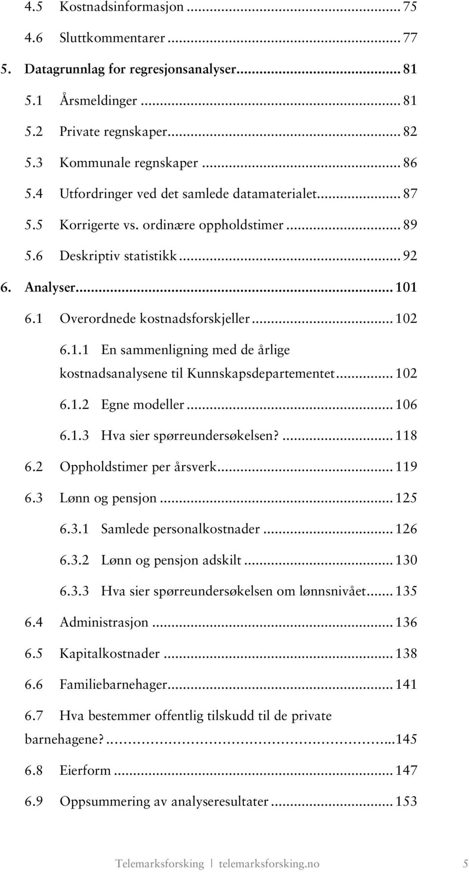 1 6.1 Overordnede kostnadsforskjeller... 102 6.1.1 En sammenligning med de årlige kostnadsanalysene til Kunnskapsdepartementet... 102 6.1.2 Egne modeller... 106 6.1.3 Hva sier spørreundersøkelsen?