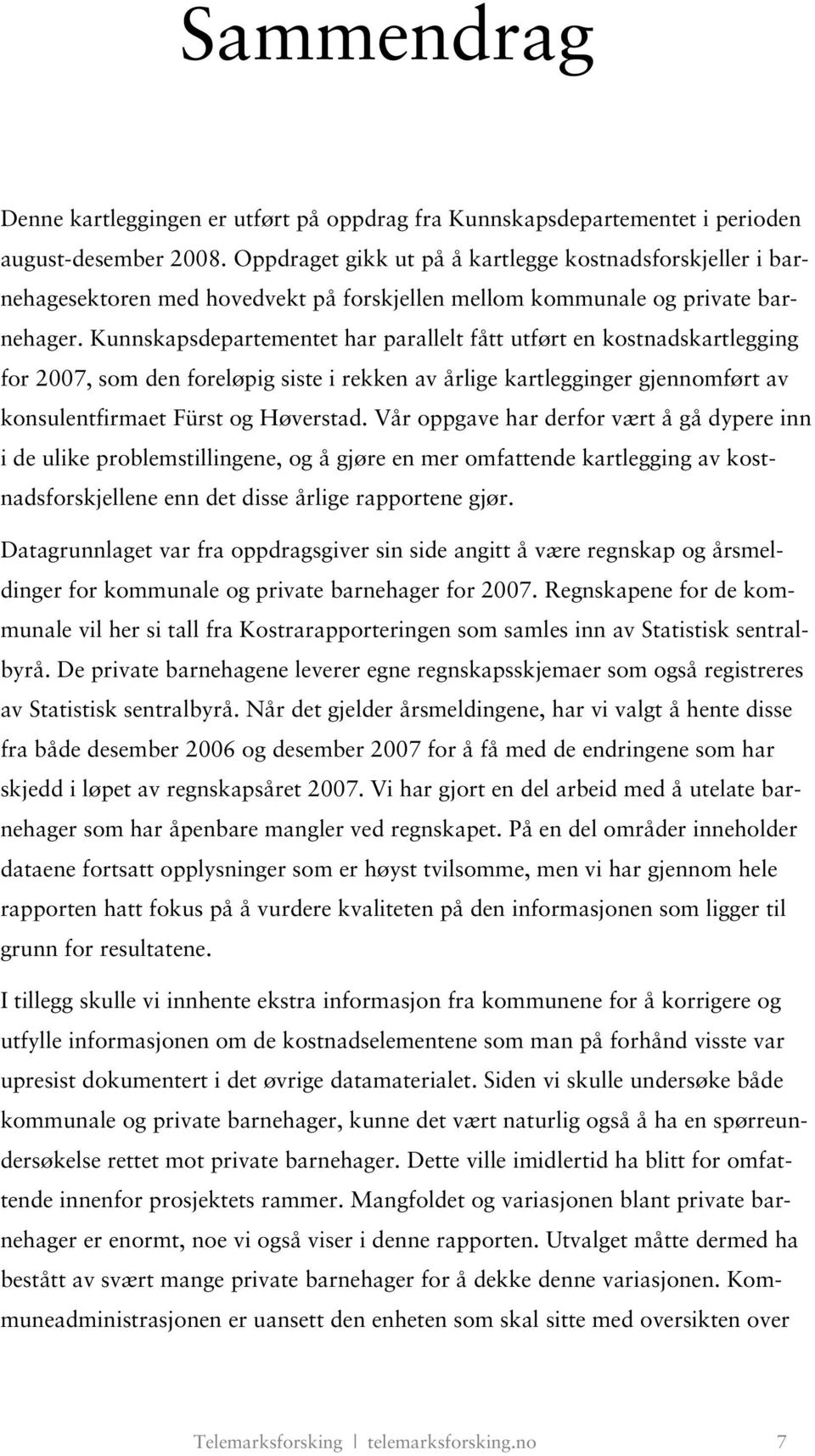 Kunnskapsdepartementet har parallelt fått utført en kostnadskartlegging for 2007, som den foreløpig siste i rekken av årlige kartlegginger gjennomført av konsulentfirmaet Fürst og Høverstad.