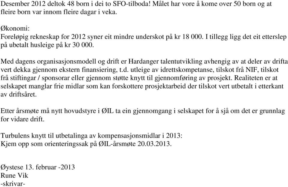 Med dagens organisasjonsmodell og drift er Hardanger talentutvikling avhengig av at deler av drifta vert dekka gjennom ekstern finansiering, t.d. utleige av idrettskompetanse, tilskot frå NIF, tilskot frå stiftingar / sponsorar eller gjennom støtte knytt til gjennomføring av prosjekt.