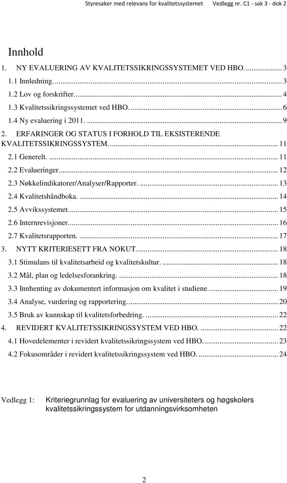 5 Avvikssystemet.... 15 2.6 Internrevisjoner.... 16 2.7 Kvalitetsrapporten.... 17 3. NYTT KRITERIESETT FRA NOKUT.... 18 3.1 Stimulans til kvalitetsarbeid og kvalitetskultur.... 18 3.2 Mål, plan og ledelsesforankring.