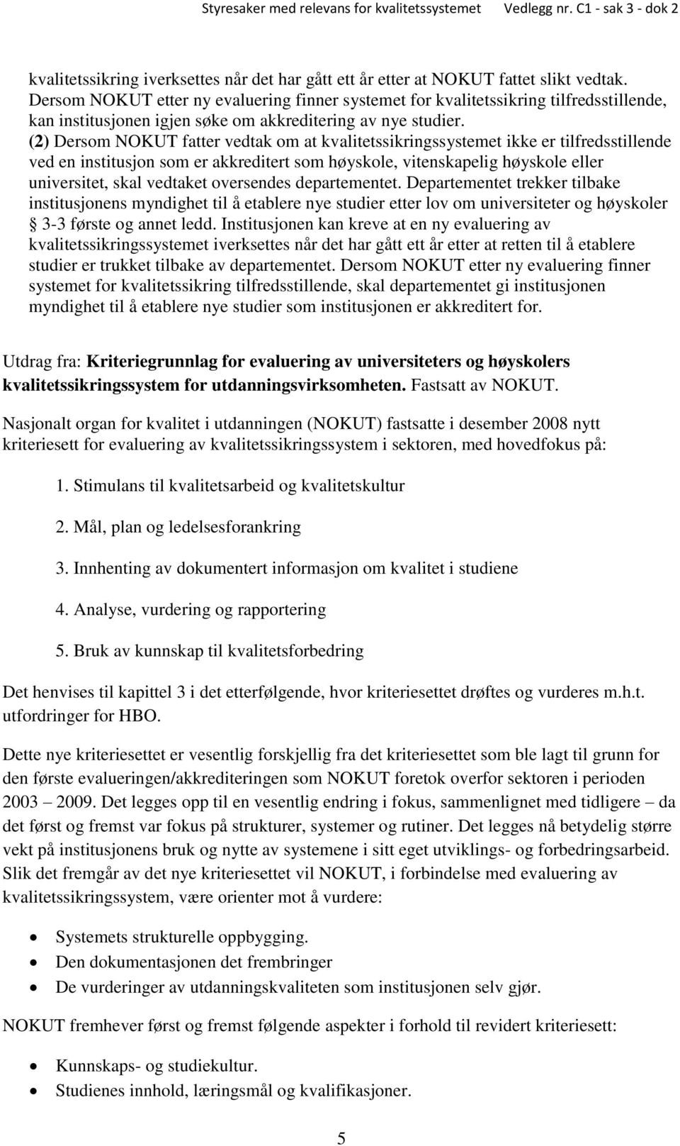 (2) Dersom NOKUT fatter vedtak om at kvalitetssikringssystemet ikke er tilfredsstillende ved en institusjon som er akkreditert som høyskole, vitenskapelig høyskole eller universitet, skal vedtaket