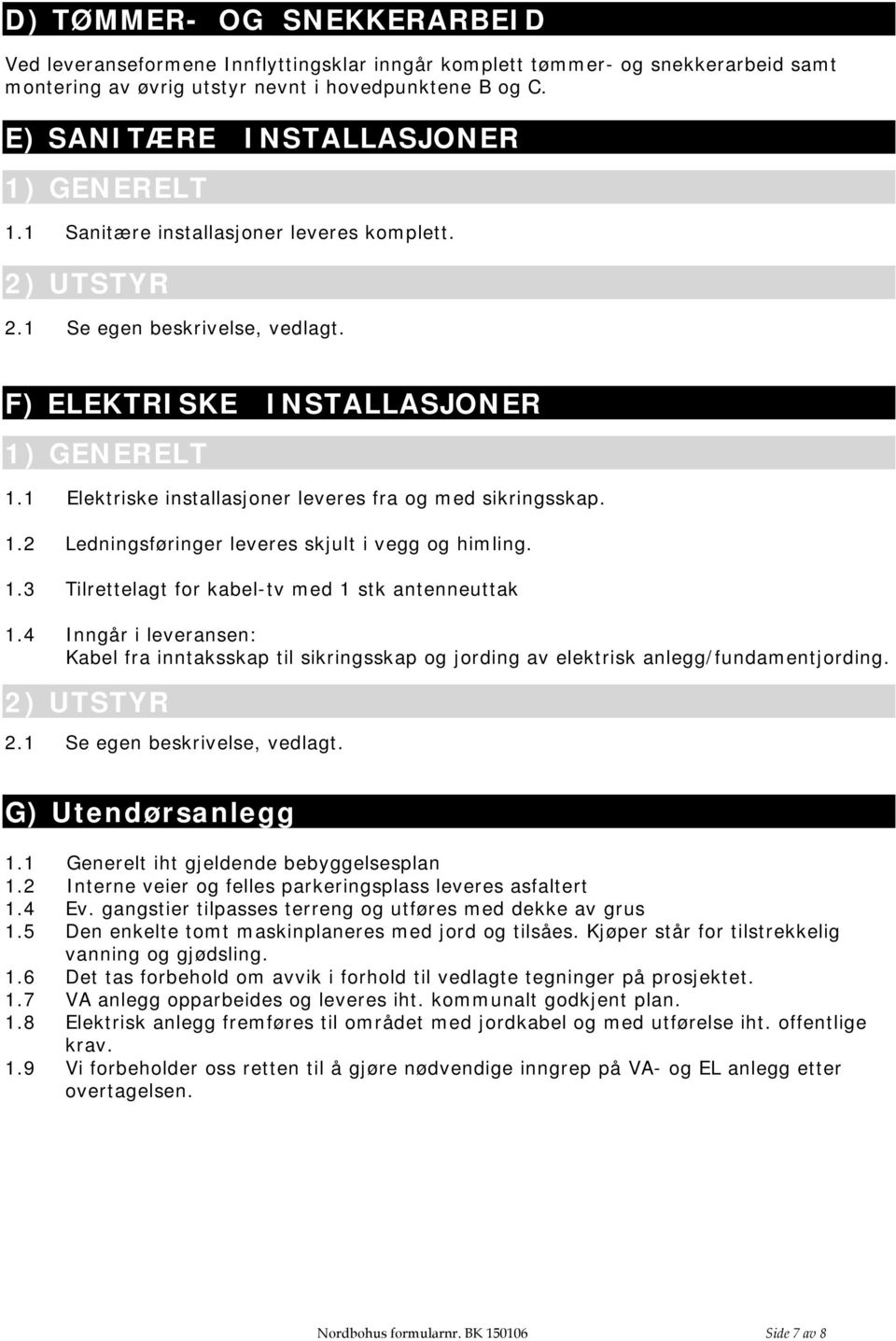 1 Elektriske installasjoner leveres fra og med sikringsskap. 1.2 Ledningsføringer leveres skjult i vegg og himling. 1.3 Tilrettelagt for kabel-tv med 1 stk antenneuttak 1.